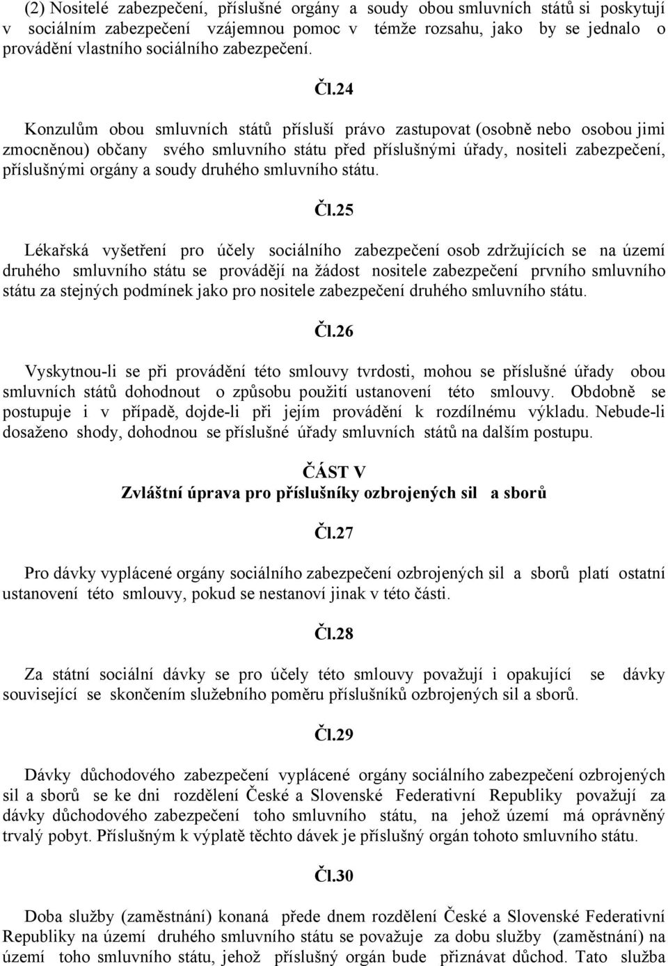 24 Konzulům obou smluvních států přísluší právo zastupovat (osobně nebo osobou jimi zmocněnou) občany svého smluvního státu před příslušnými úřady, nositeli zabezpečení, příslušnými orgány a soudy