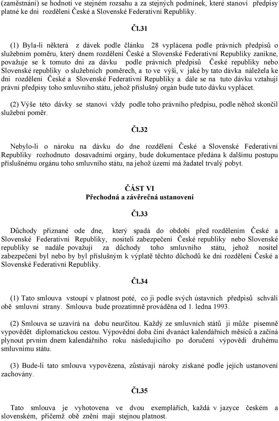 dávku podle právních předpisů České republiky nebo Slovenské republiky o služebních poměrech, a to ve výši, v jaké by tato dávka náležela ke dni rozdělení České a Slovenské Federativní Republiky a