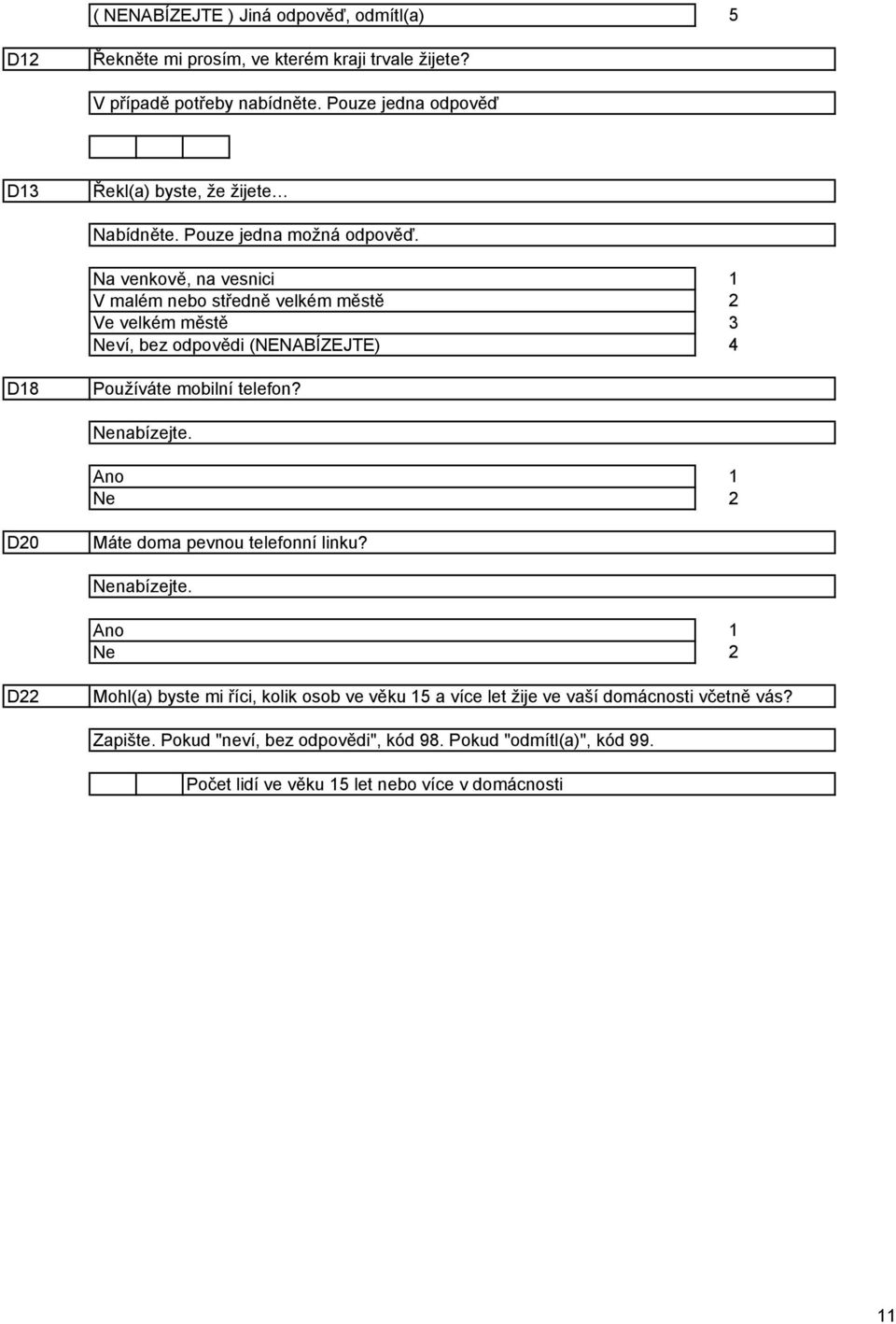 Na venkově, na vesnici V malém nebo středně velkém městě Ve velkém městě Neví, bez odpovědi (NENABÍZEJTE) D8 Používáte mobilní telefon? Nenabízejte.