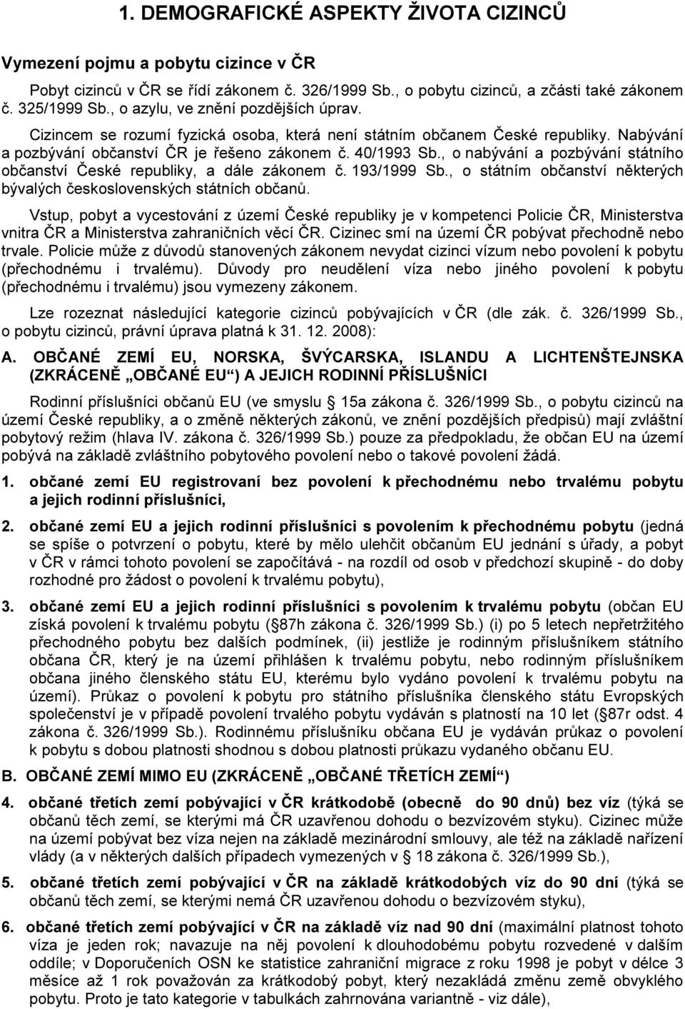 , o nabývání a pozbývání státního občanství České republiky, a dále zákonem č. 193/1999 Sb., o státním občanství některých bývalých československých státních občanů.