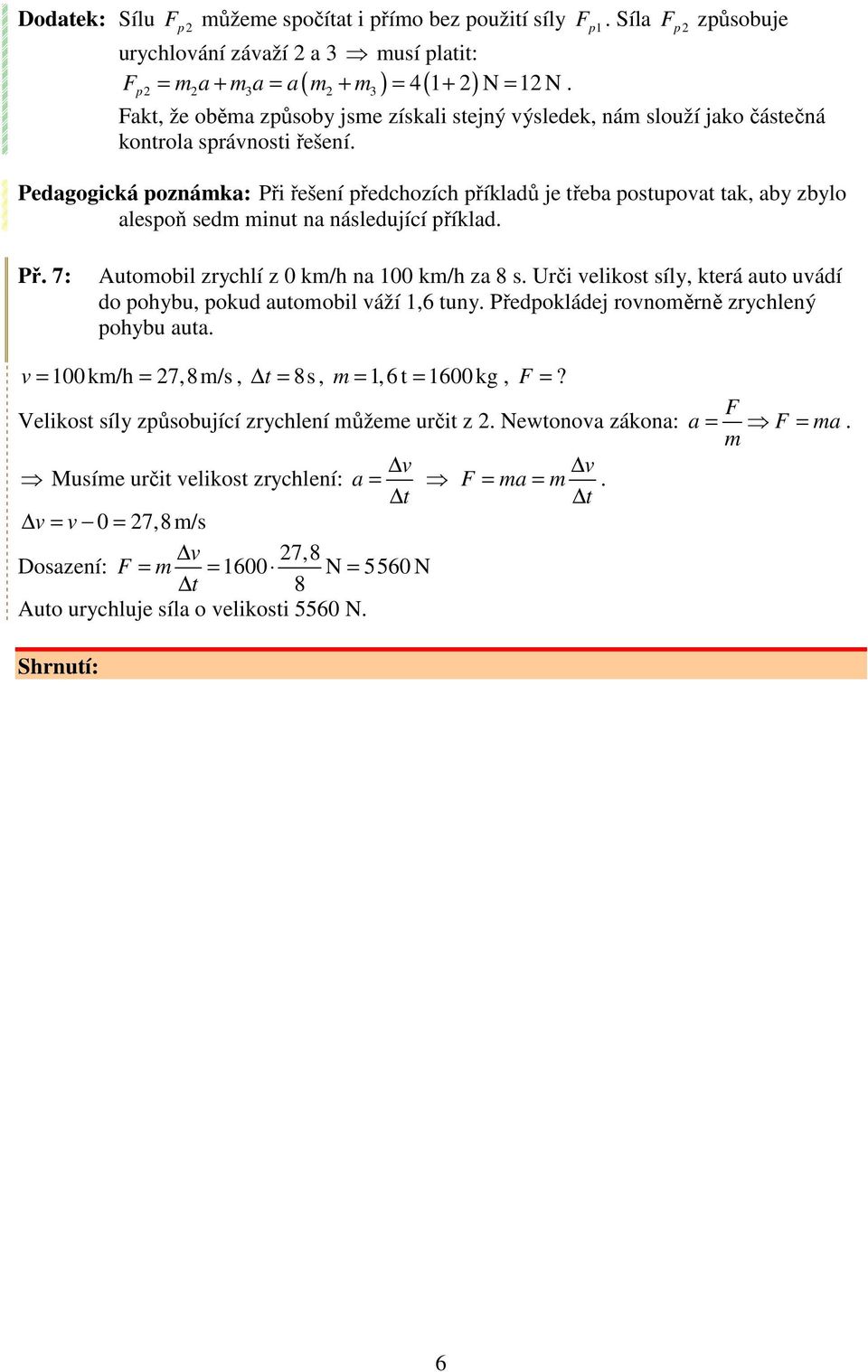 na 00 k/h za 8 s Urči velikost síly, která auto uvádí do pohybu, pokud autoobil váží,6 tuny Předpokládej rovnoěrně zrychlený pohybu auta v = 00 k/h = 7,8 /s, t = 8s, =,6 t = 600 kg, =?