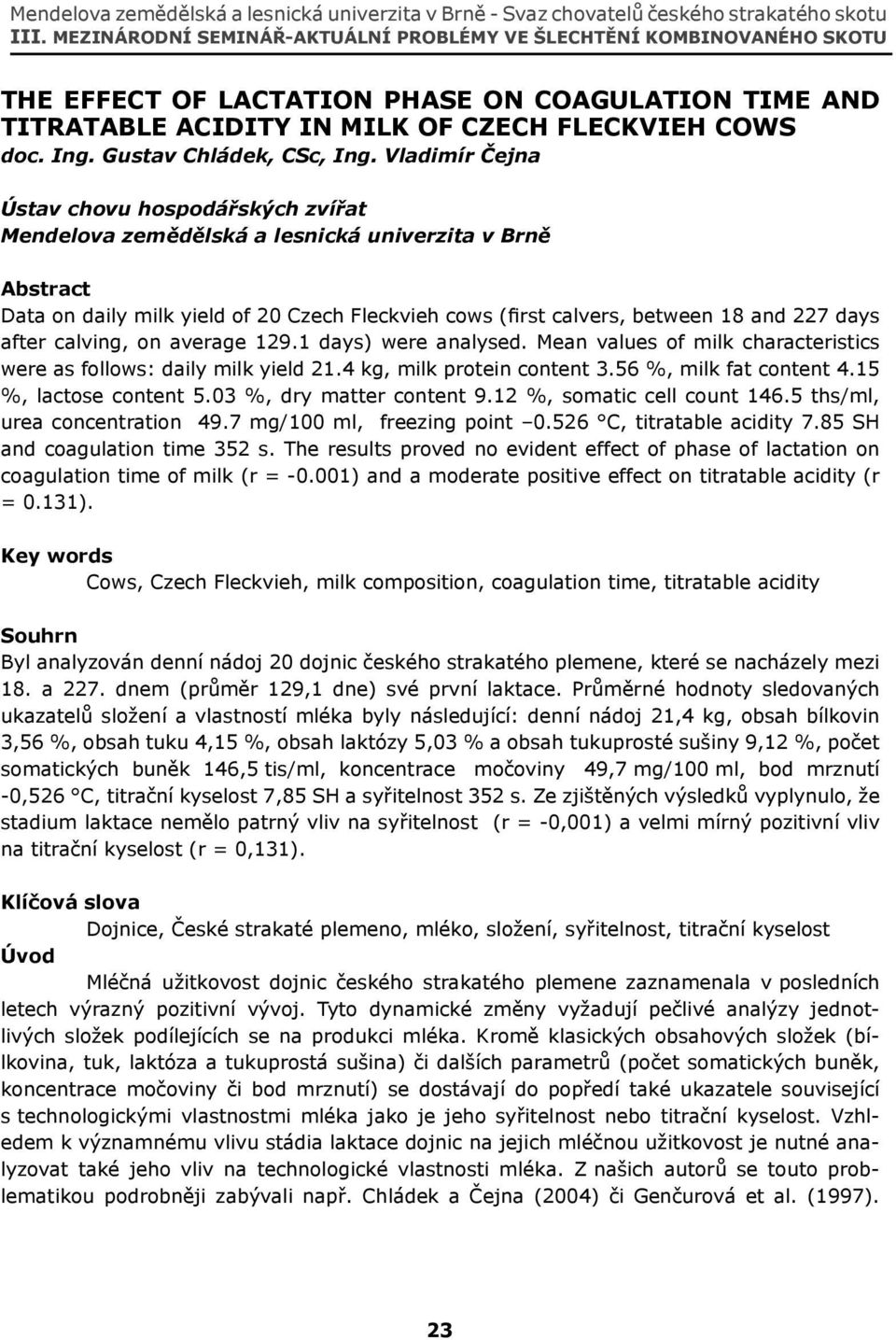 after calving, on average 129.1 days) were analysed. Mean values of milk characteristics were as follows: daily milk yield 21.4 kg, milk protein content 3.56 %, milk fat content 4.