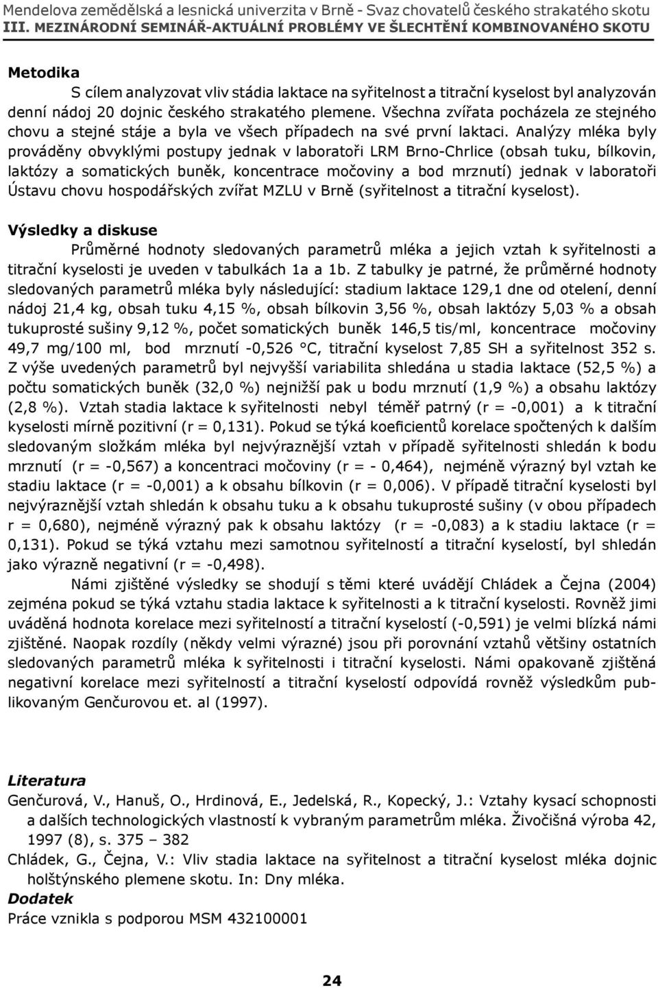 Analýzy mléka byly prováděny obvyklými postupy jednak v laboratoři LRM Brno-Chrlice (obsah tuku, bílkovin, laktózy a somatických buněk, koncentrace močoviny a bod mrznutí) jednak v laboratoři Ústavu