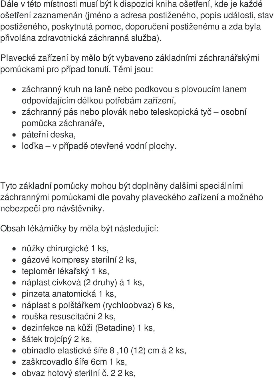 Těmi jsou: záchranný kruh na laně nebo podkovou s plovoucím lanem odpovídajícím délkou potřebám zařízení, záchranný pás nebo plovák nebo teleskopická tyč osobní pomůcka záchranáře, páteřní deska,