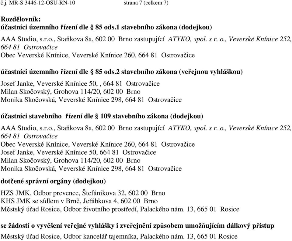 2 stavebního zákona (veřejnou vyhláškou) Josef Janke, Veverské Knínice 50,, 664 81 Ostrovačice Milan Skočovský, Grohova 114/20, 602 00 Brno Monika Skočovská, Veverské Knínice 298, 664 81 Ostrovačice