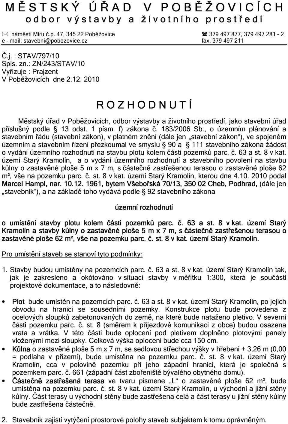 2010 R O Z H O D N U T Í Městský úřad v Poběžovicích, odbor výstavby a životního prostředí, jako stavební úřad příslušný podle 13 odst. 1 písm. f) zákona č. 183/2006 Sb.