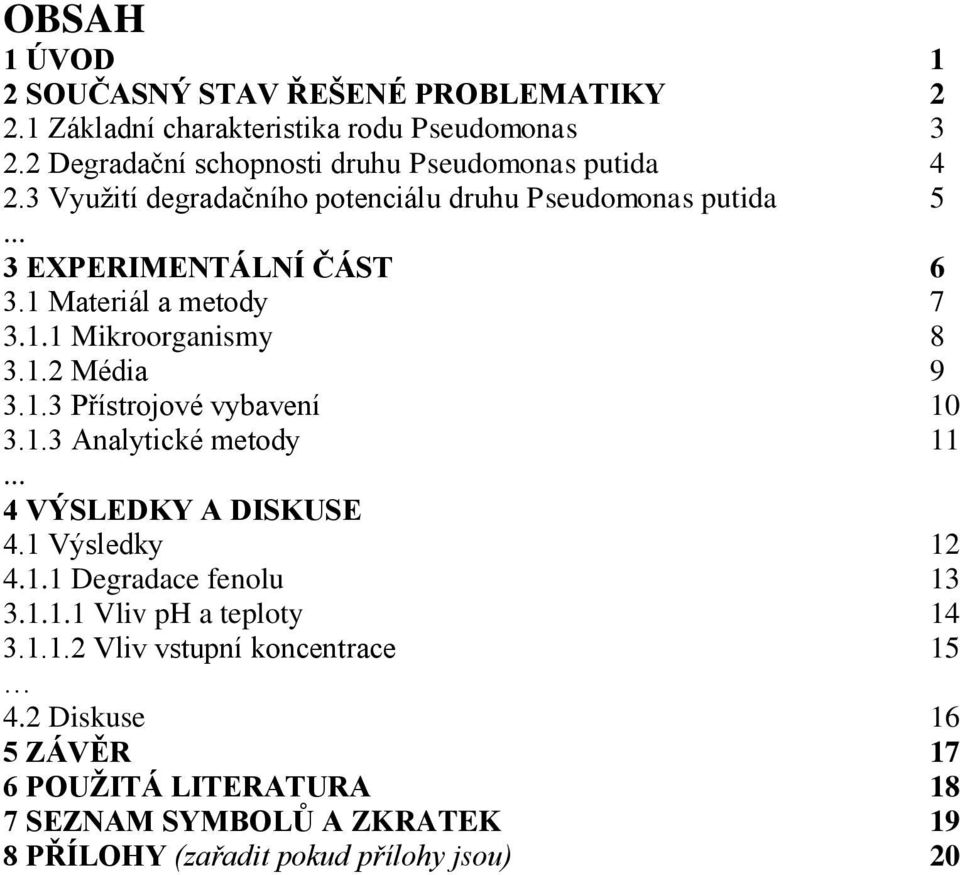 1 Materiál a metody 7 3.1.1 Mikroorganismy 8 3.1.2 Média 9 3.1.3 Přístrojové vybavení 10 3.1.3 Analytické metody 11... 4 VÝSLEDKY A DISKUSE 4.