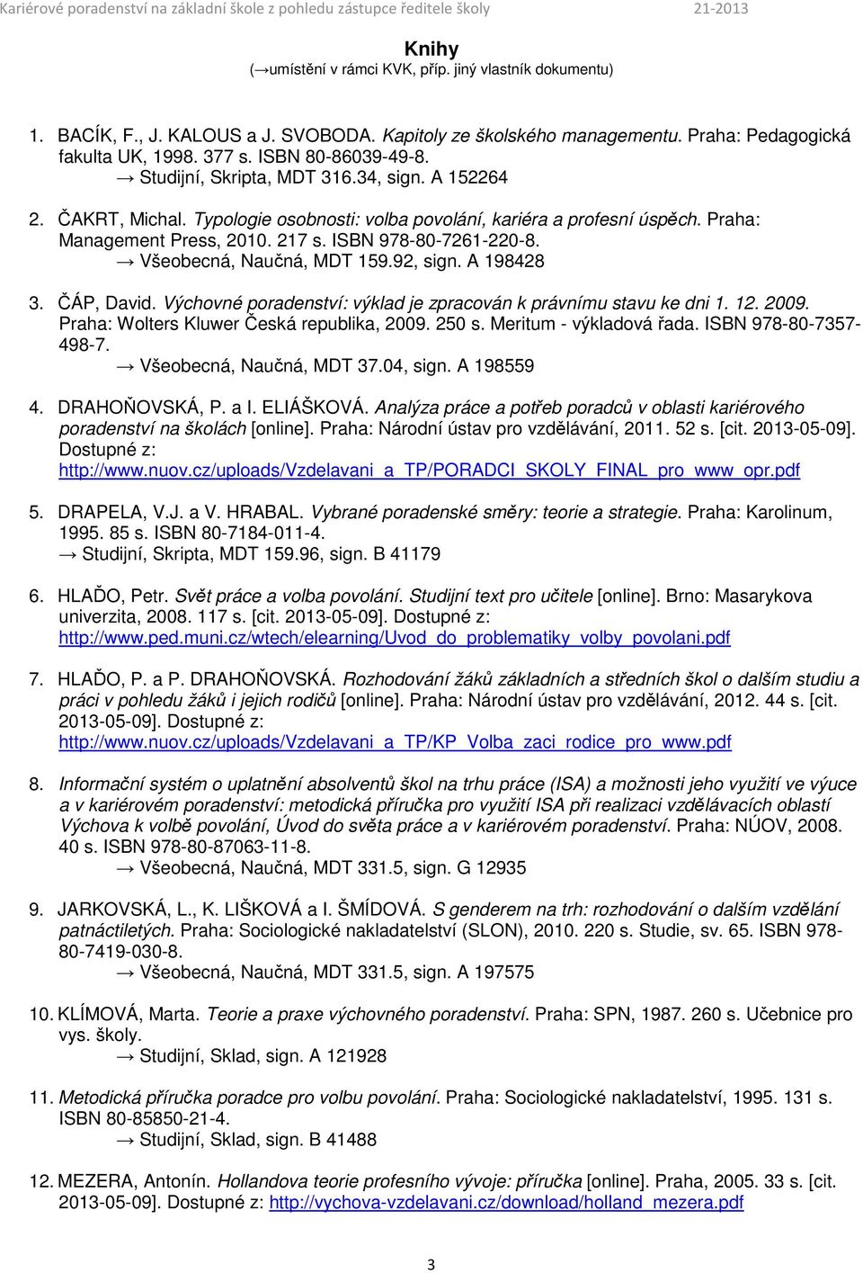 Všeobecná, Naučná, MDT 159.92, sign. A 198428 3. ČÁP, David. Výchovné poradenství: výklad je zpracován k právnímu stavu ke dni 1. 12. 2009. Praha: Wolters Kluwer Česká republika, 2009. 250 s.