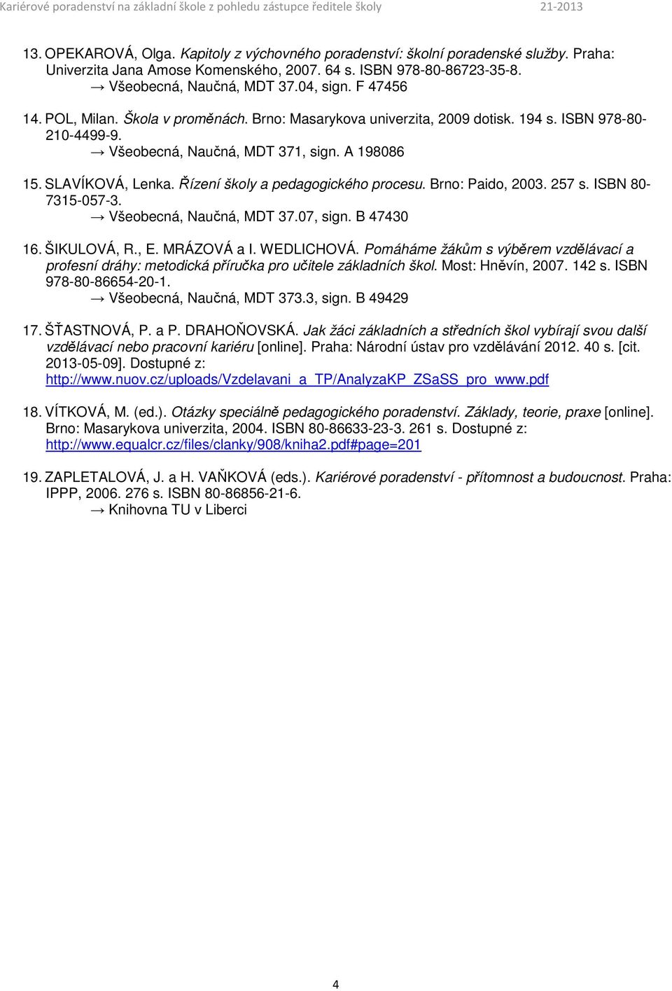 Řízení školy a pedagogického procesu. Brno: Paido, 2003. 257 s. ISBN 80-7315-057-3. Všeobecná, Naučná, MDT 37.07, sign. B 47430 16. ŠIKULOVÁ, R., E. MRÁZOVÁ a I. WEDLICHOVÁ.