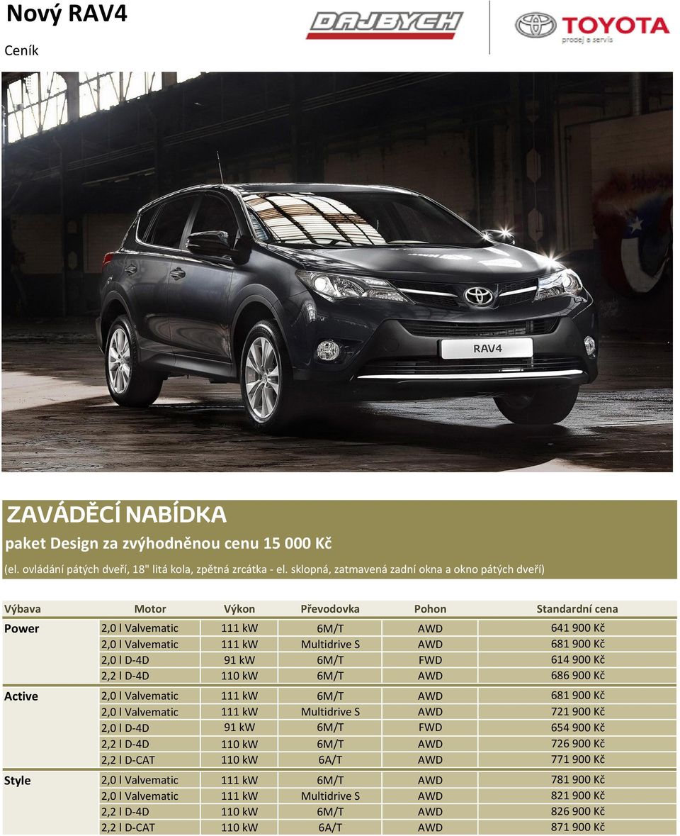 6M/T FWD 2,2 l D-4D 110 kw 6M/T AWD 2,0 l Valvematic 111 kw 6M/T AWD 2,0 l Valvematic 111 kw Multidrive S AWD 2,0 l D-4D 91 kw 6M/T FWD 2,2 l D-4D 110 kw 6M/T AWD 2,2 l D-CAT 110 kw 6A/T AWD 2,0 l