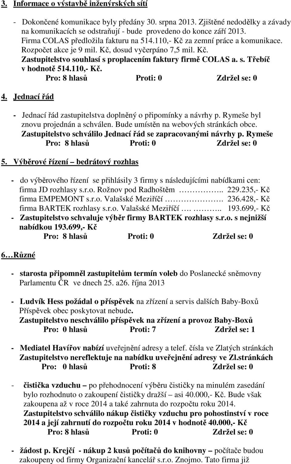 110,- Kč. 4. Jednací řád - Jednací řád zastupitelstva doplněný o připomínky a návrhy p. Rymeše byl znovu projednán a schválen. Bude umístěn na webových stránkách obce.