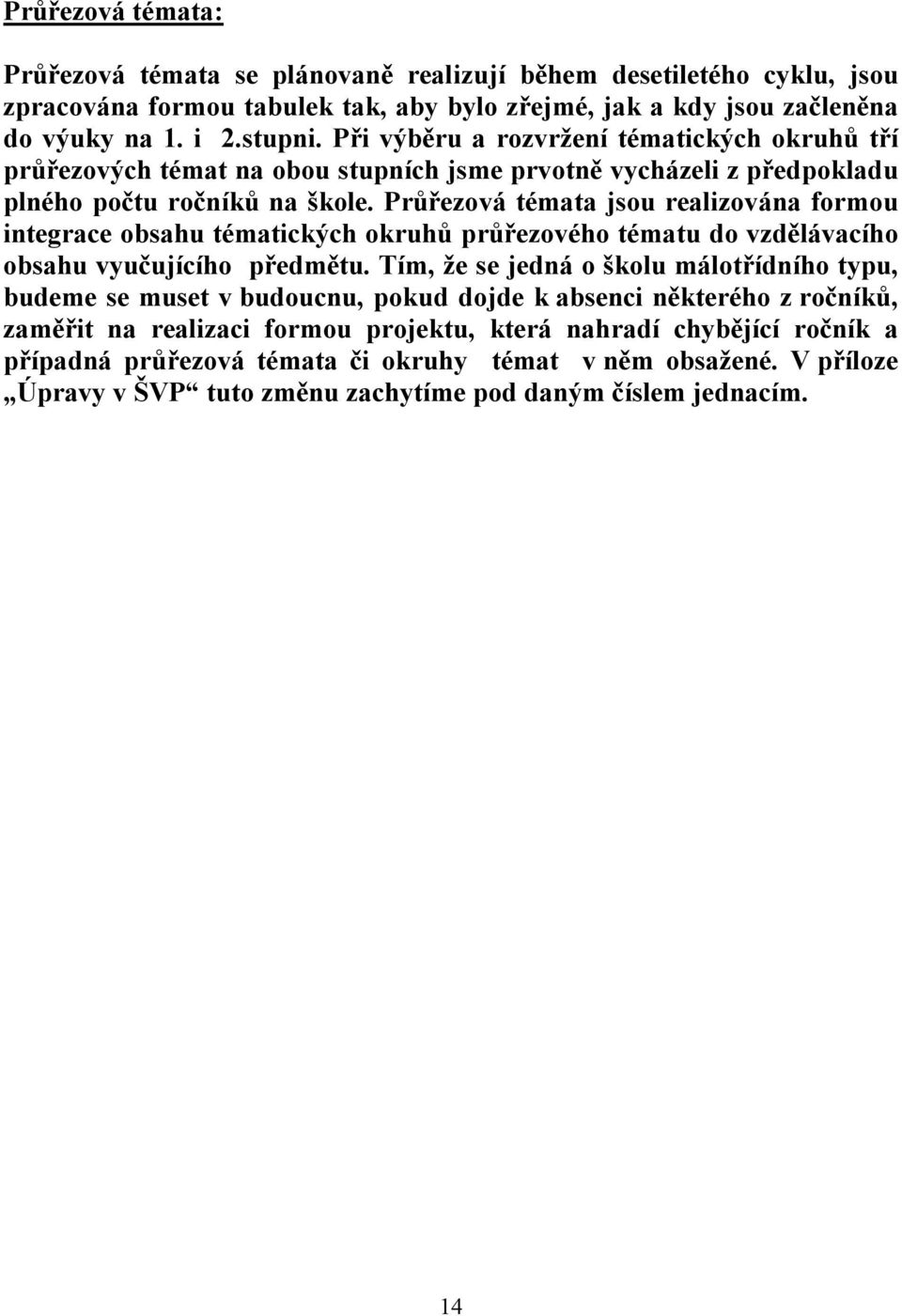 Průřezová témata jsou realizována formou integrace obsahu tématických okruhů průřezového tématu do vzdělávacího obsahu vyučujícího předmětu.