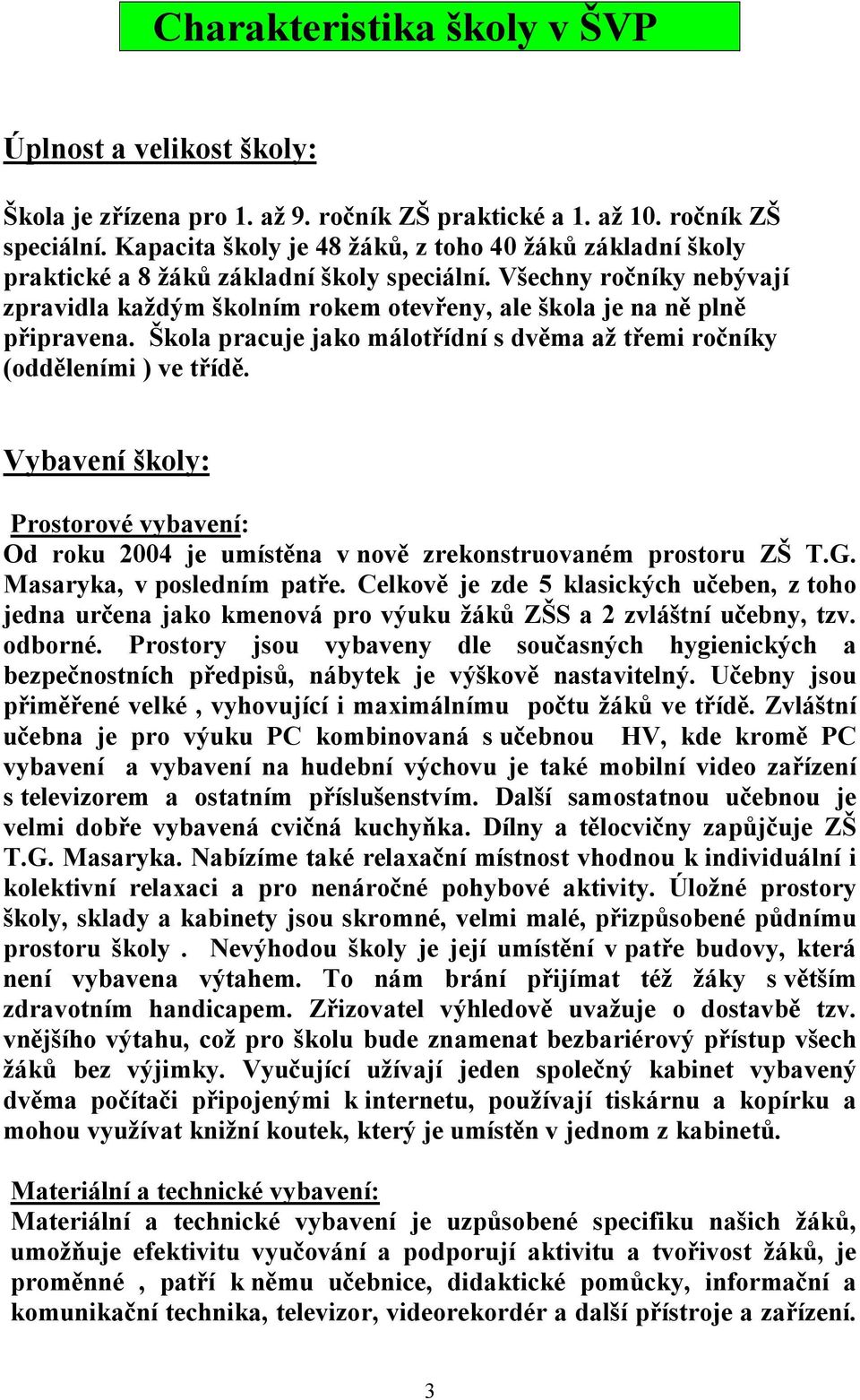 Všechny ročníky nebývají zpravidla každým školním rokem otevřeny, ale škola je na ně plně připravena. Škola pracuje jako málotřídní s dvěma až třemi ročníky (odděleními ) ve třídě.