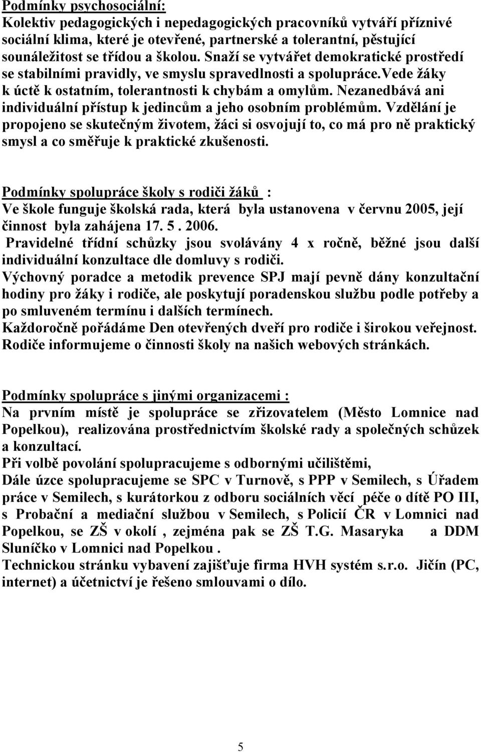 Nezanedbává ani individuální přístup k jedincům a jeho osobním problémům.