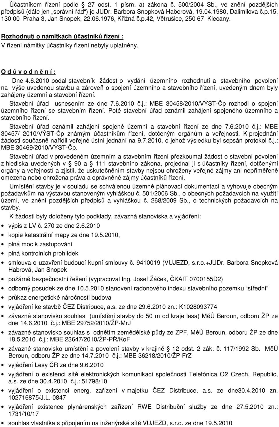 žádost o vydání územního rozhodnutí a stavebního povolení na výše uvedenou stavbu a zároveň o spojení územního a stavebního řízení, uvedeným dnem byly zahájeny územní a stavební řízení.