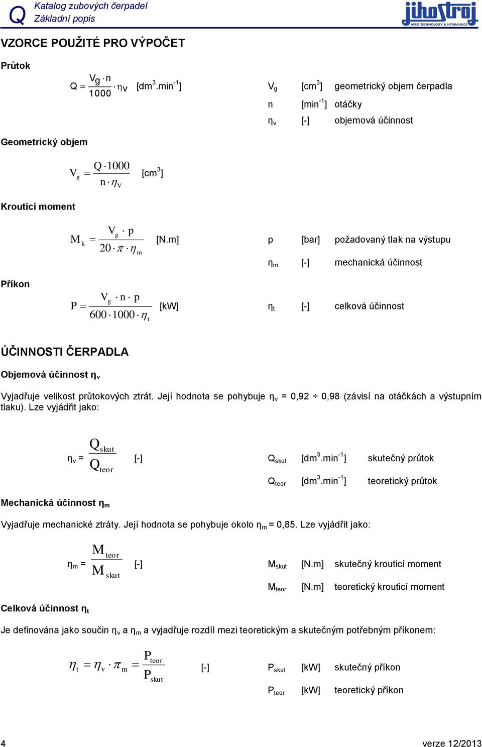 m] p [bar] požadovaný tlak na výstupu 20 m η m [-] mechanická účinnost Příkon Vg n p P 600 1000 t [kw] η t [-] celková účinnost ÚČINNOSTI ČEPADA Objemová účinnost η v Vyjadřuje velikost průtokových