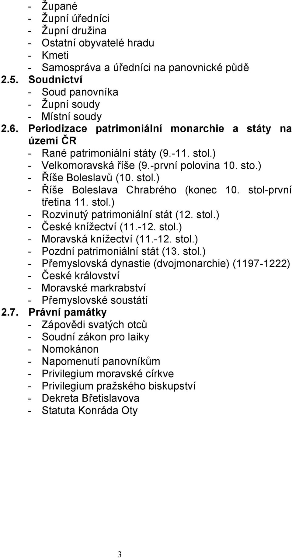 stol-první třetina 11. stol.) - Rozvinutý patrimoniální stát (12. stol.) - České knížectví (11.-12. stol.) - Moravská knížectví (11.-12. stol.) - Pozdní patrimoniální stát (13. stol.) - Přemyslovská dynastie (dvojmonarchie) (1197-1222) - České království - Moravské markrabství - Přemyslovské soustátí 2.