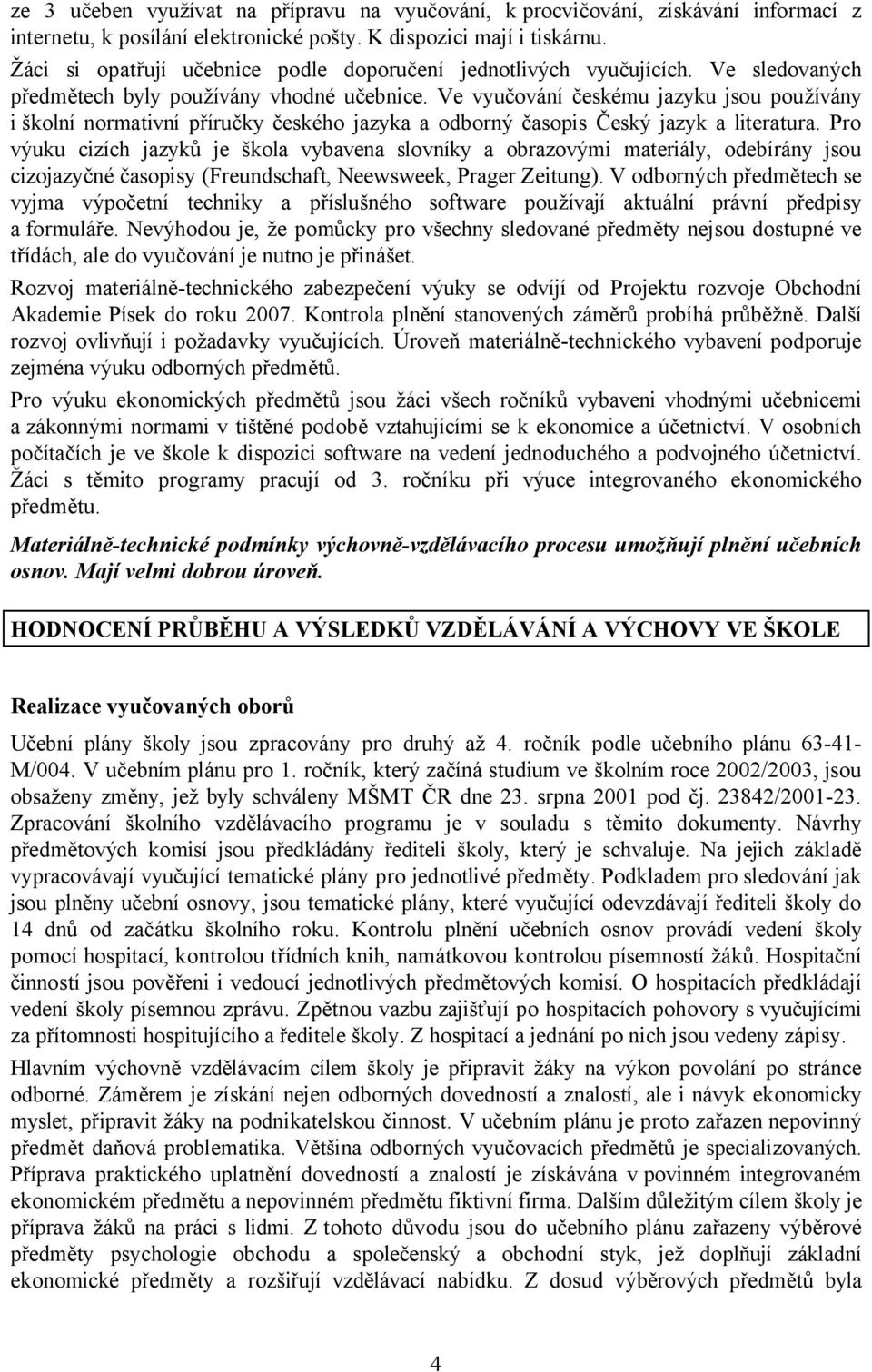 Ve vyučování českému jazyku jsou používány i školní normativní příručky českého jazyka a odborný časopis Český jazyk a literatura.