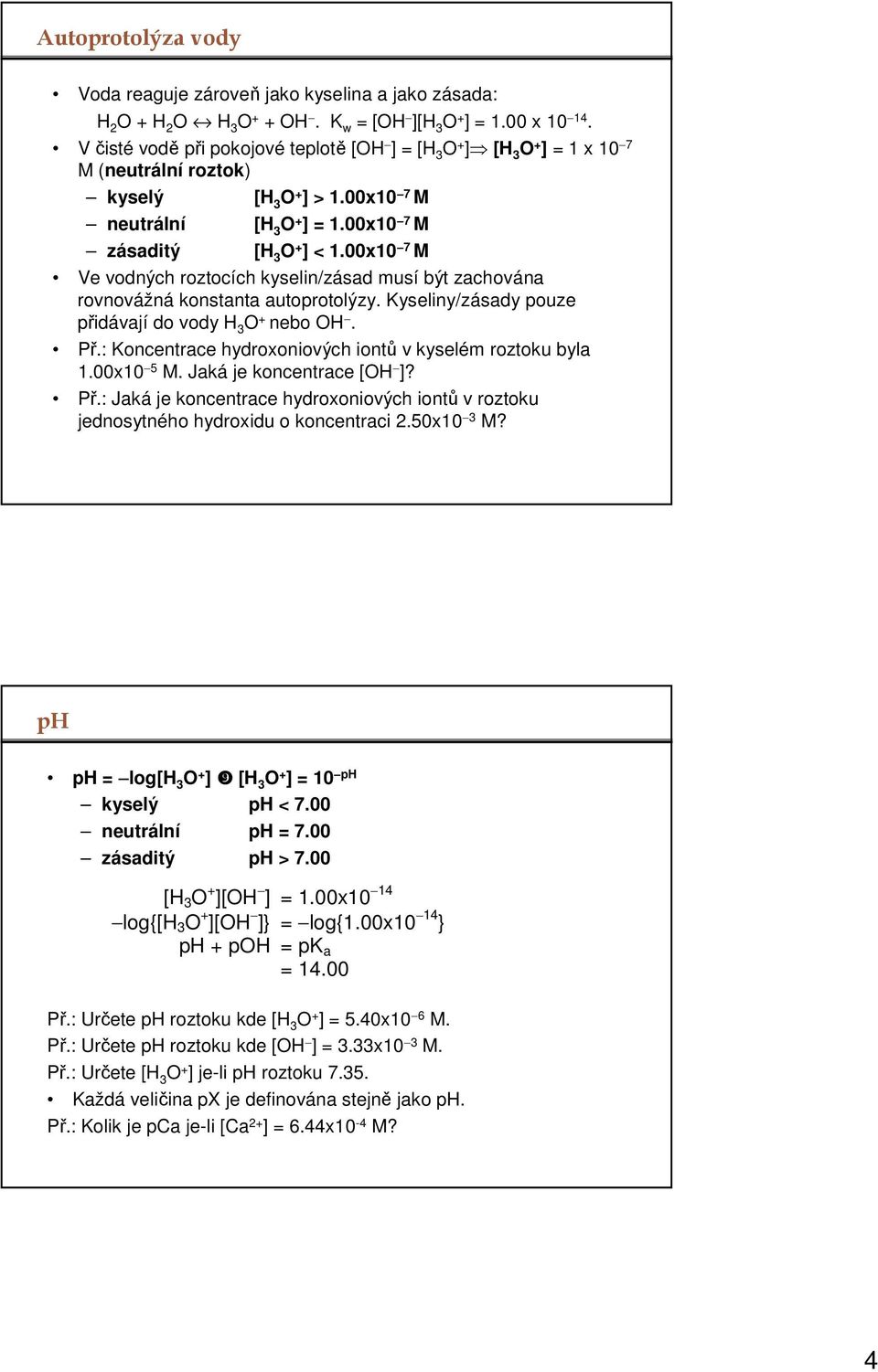 00x10 7 M Ve vodných roztocích kyselin/zásad musí být zachována rovnovážná konstanta autoprotolýzy. Kyseliny/zásady pouze přidávají do vody 3 O nebo O. Př.