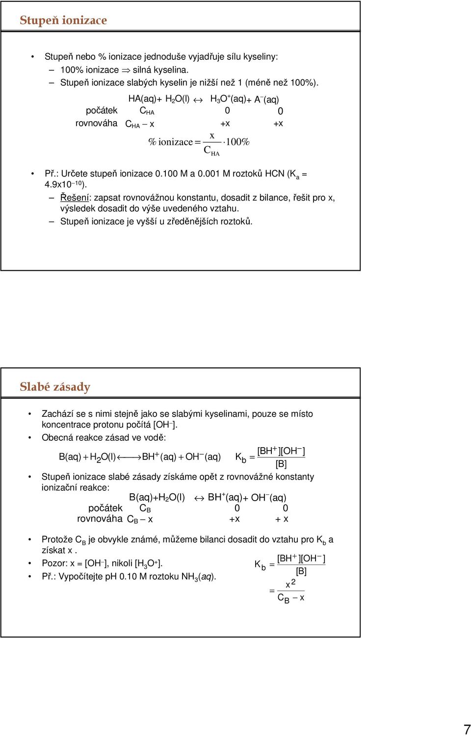 Řešení: zapsat rovnovážnou konstantu, dosadit z bilance, řešit pro x, výsledek dosadit do výše uvedeného vztahu. Stupeň ionizace je vyšší u zředěnějších roztoků.