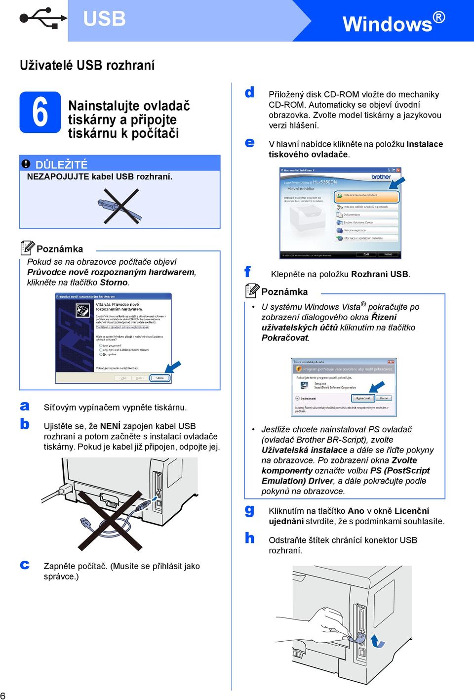 Pokud se na obrazovce počítače objeví Průvodce nově rozpoznaným hardwarem, klikněte na tlačítko Storno. f Klepněte na položku Rozhraní USB.