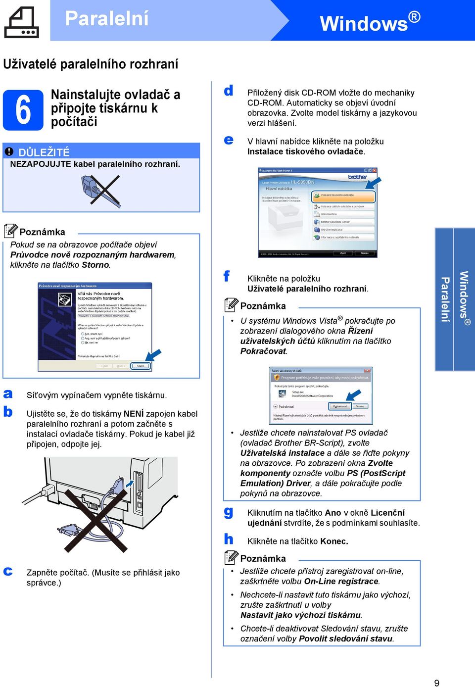 V hlavní nabídce klikněte na položku Instalace tiskového ovladače. Pokud se na obrazovce počítače objeví Průvodce nově rozpoznaným hardwarem, klikněte na tlačítko Storno.