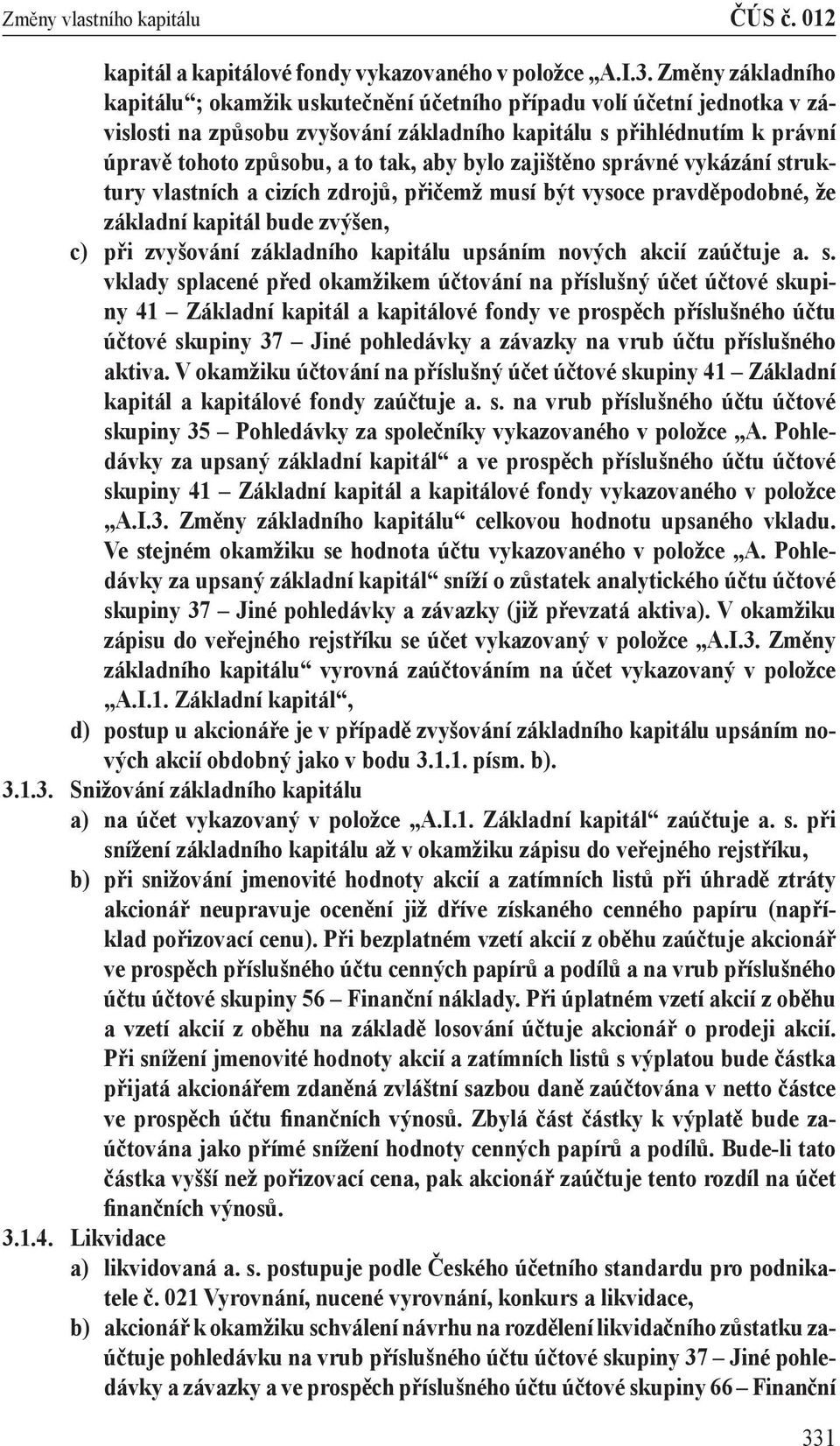 aby bylo zajištěno správné vykázání struktury vlastních a cizích zdrojů, přičemž musí být vysoce pravděpodobné, že základní kapitál bude zvýšen, c) při zvyšování základního kapitálu upsáním nových