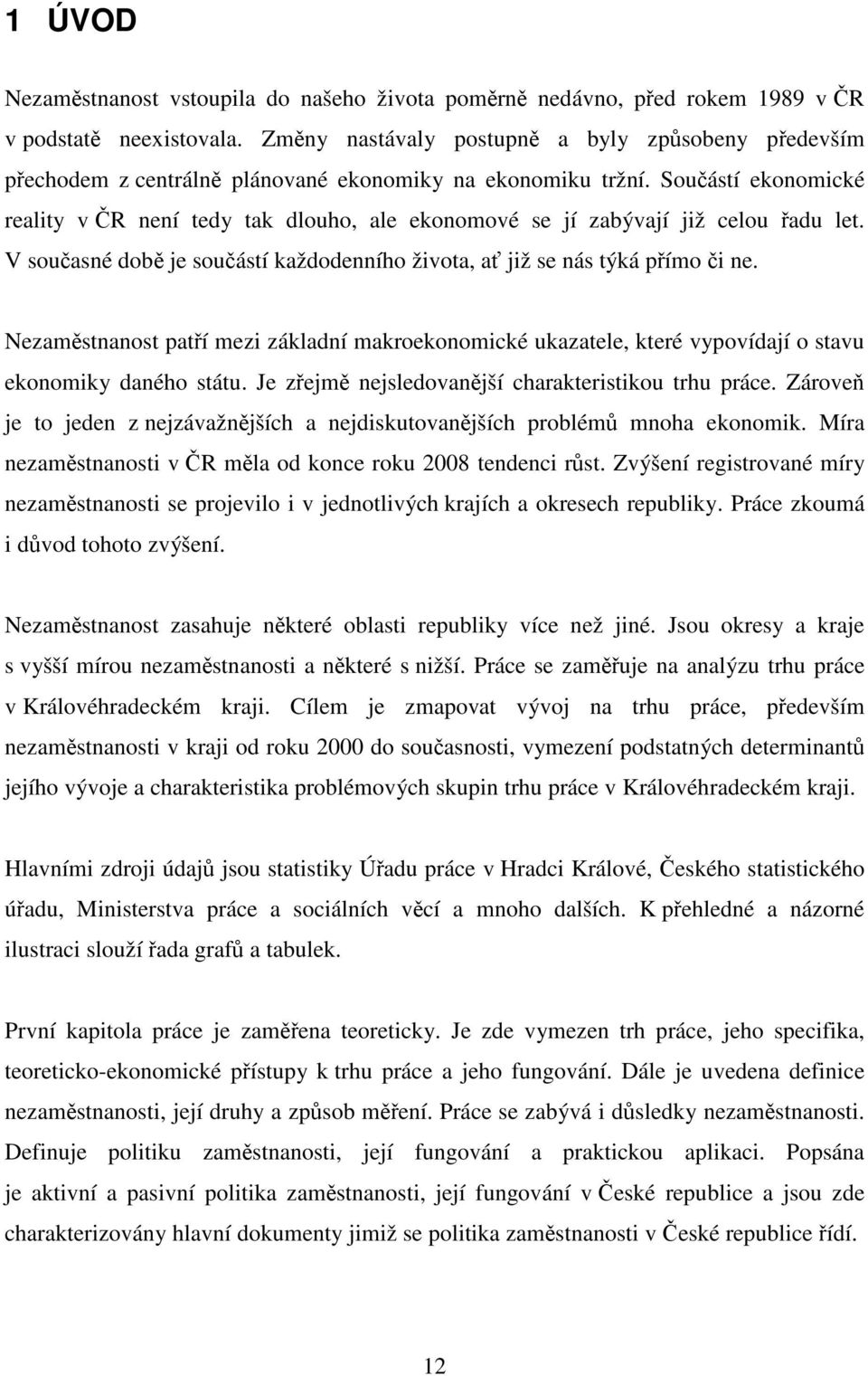 Součástí ekonomické reality v ČR není tedy tak dlouho, ale ekonomové se jí zabývají již celou řadu let. V současné době je součástí každodenního života, ať již se nás týká přímo či ne.