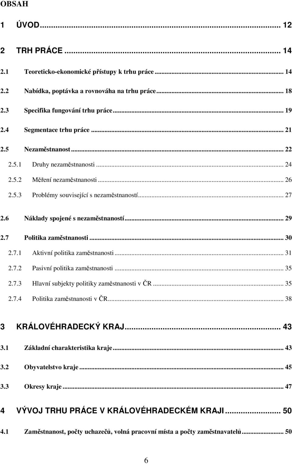 6 Náklady spojené s nezaměstnaností... 29 2.7 Politika zaměstnanosti... 30 2.7.1 Aktivní politika zaměstnanosti... 31 2.7.2 Pasivní politika zaměstnanosti... 35 2.7.3 Hlavní subjekty politiky zaměstnanosti v ČR.