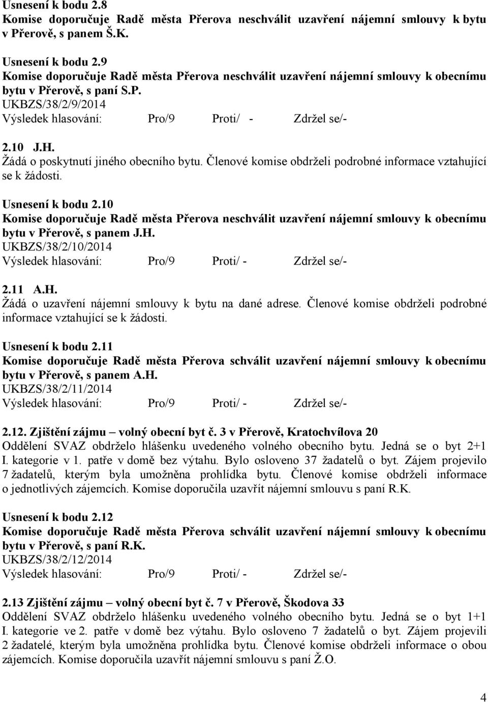 Členové komise obdrželi podrobné informace vztahující Usnesení k bodu 2.11 bytu v Přerově, s panem A.H. UKBZS/38/2/11/2014 2.12. Zjištění zájmu volný obecní byt č.