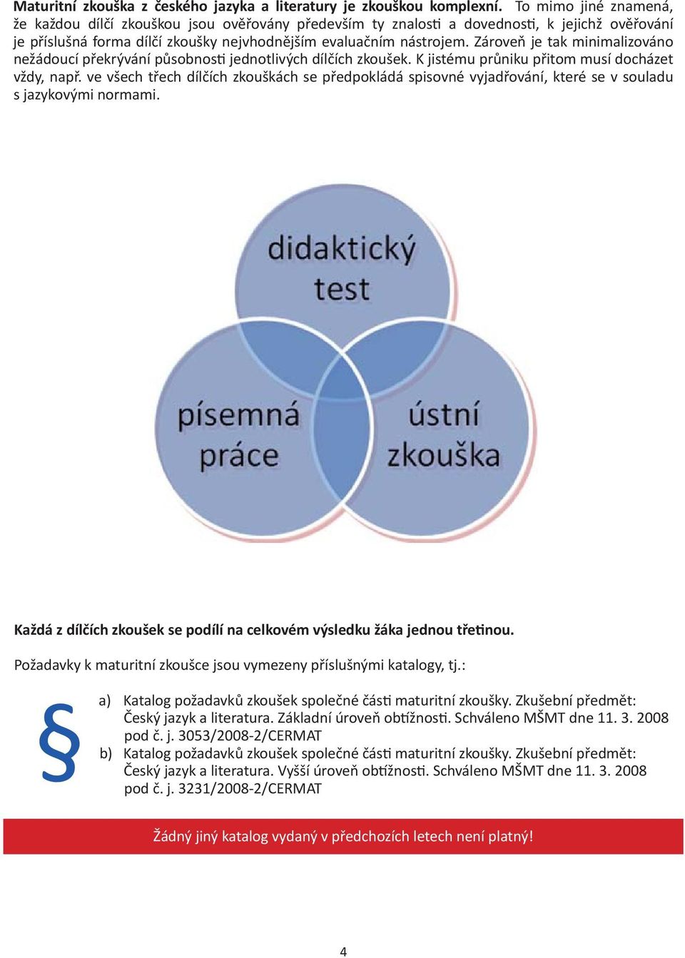 Zároveň je tak minimalizováno nežádoucí překrývání působnosti jednotlivých dílčích zkoušek. K jistému průniku přitom musí docházet vždy, např.