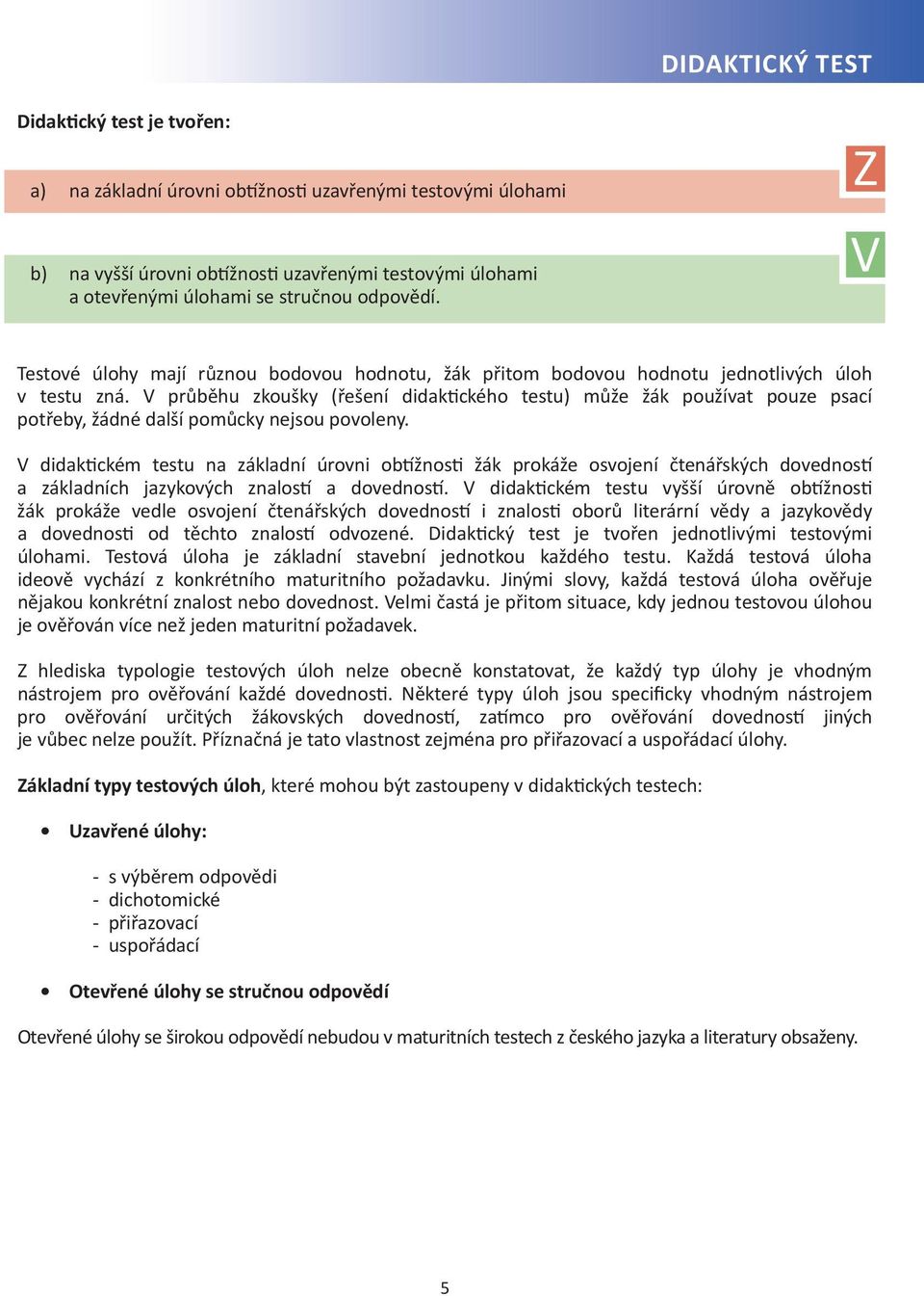 V průběhu zkoušky (řešení didaktického testu) může žák používat pouze psací potřeby, žádné další pomůcky nejsou povoleny.