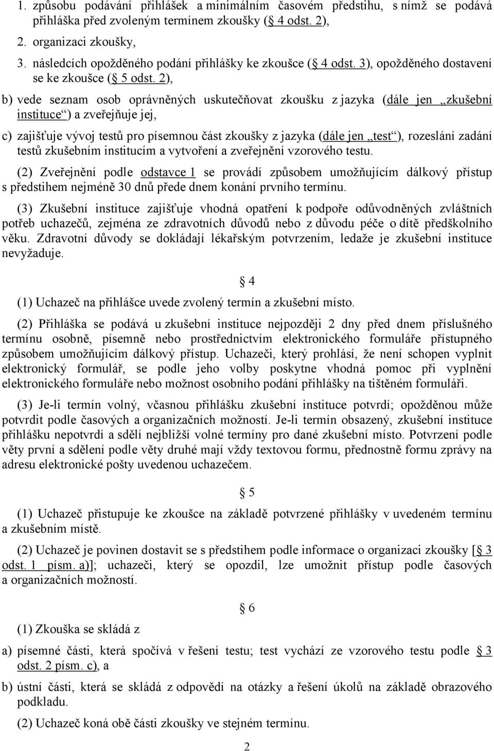 2), b) vede seznam osob oprávněných uskutečňovat zkoušku z jazyka (dále jen zkušební instituce ) a zveřejňuje jej, c) zajišťuje vývoj testů pro písemnou část zkoušky z jazyka (dále jen test ),