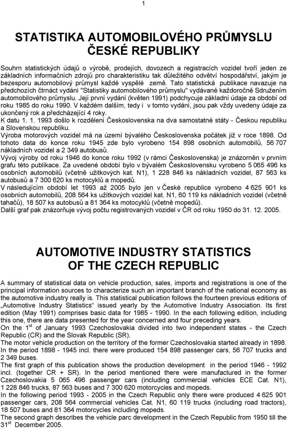 Tato statistická publikace navazuje na předchozích čtrnáct vydání "Statistiky automobilového průmyslu" vydávané každoročně Sdružením automobilového průmyslu.