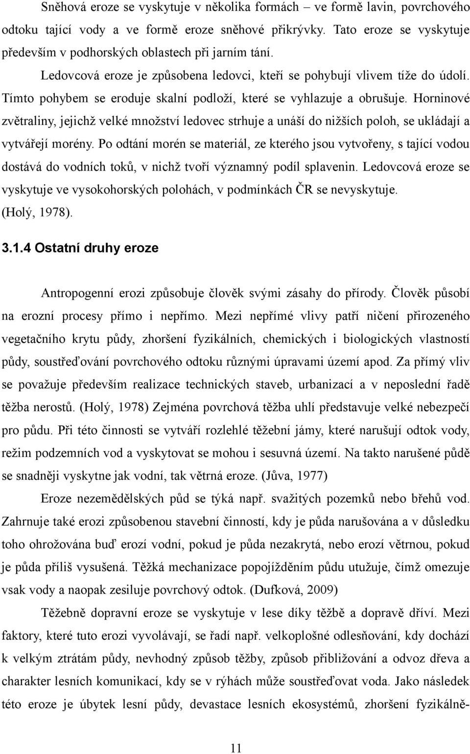 Tímto pohybem se eroduje skalní podloží, které se vyhlazuje a obrušuje. Horninové zvětraliny, jejichž velké množství ledovec strhuje a unáší do nižších poloh, se ukládají a vytvářejí morény.