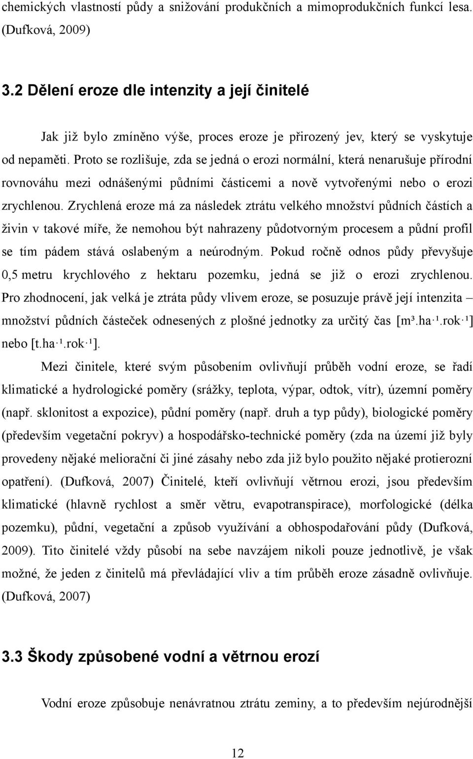 Proto se rozlišuje, zda se jedná o erozi normální, která nenarušuje přírodní rovnováhu mezi odnášenými půdními částicemi a nově vytvořenými nebo o erozi zrychlenou.