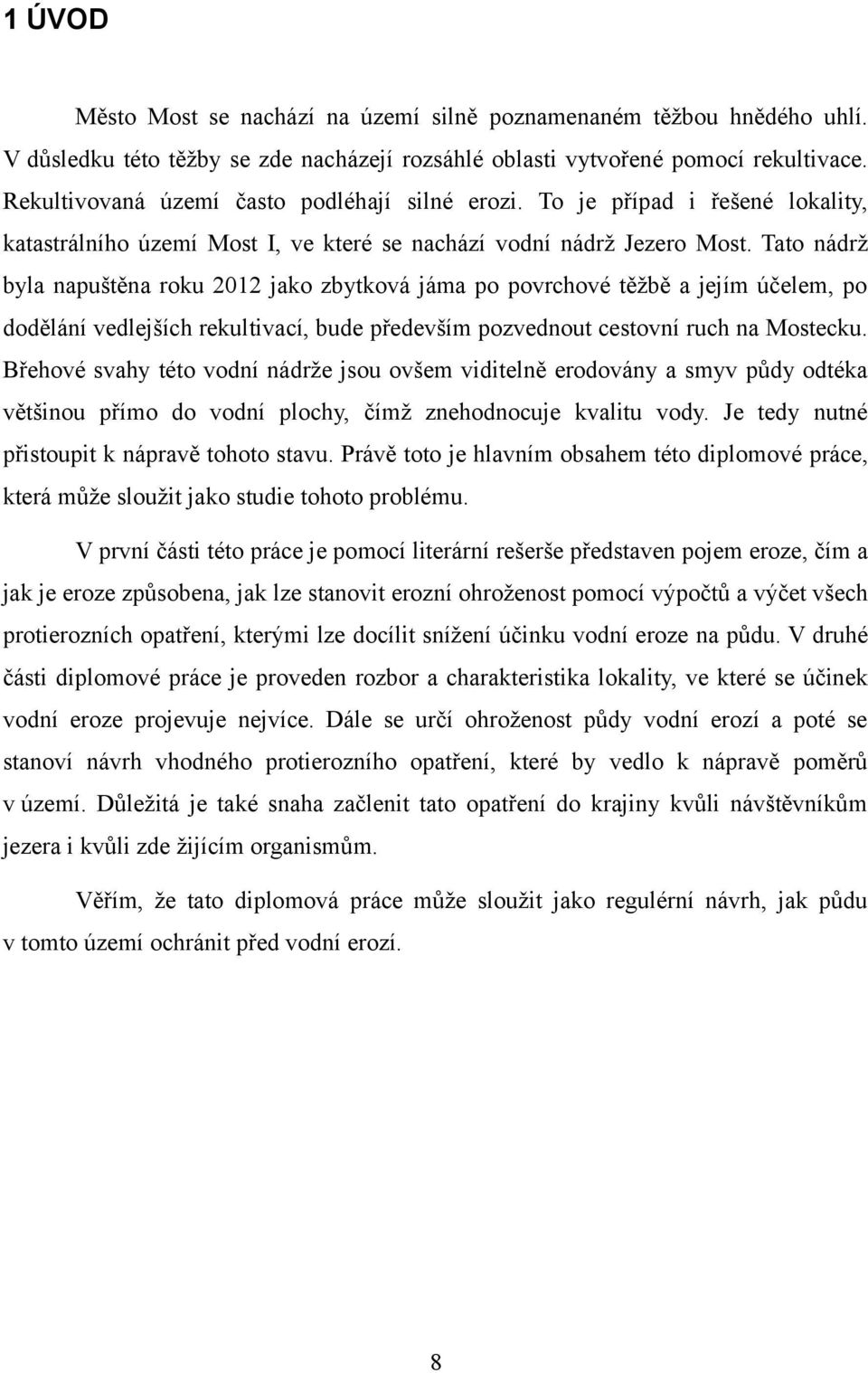 Tato nádrž byla napuštěna roku 202 jako zbytková jáma po povrchové těžbě a jejím účelem, po dodělání vedlejších rekultivací, bude především pozvednout cestovní ruch na Mostecku.