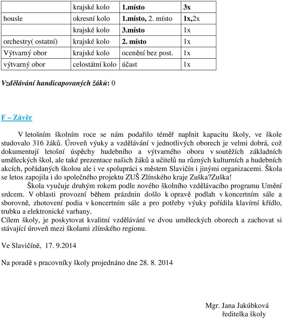 Úroveň výuky a vzdělávání v jednotlivých oborech je velmi dobrá, což dokumentují letošní úspěchy hudebního a výtvarného oboru v soutěžích základních uměleckých škol, ale také prezentace našich žáků a