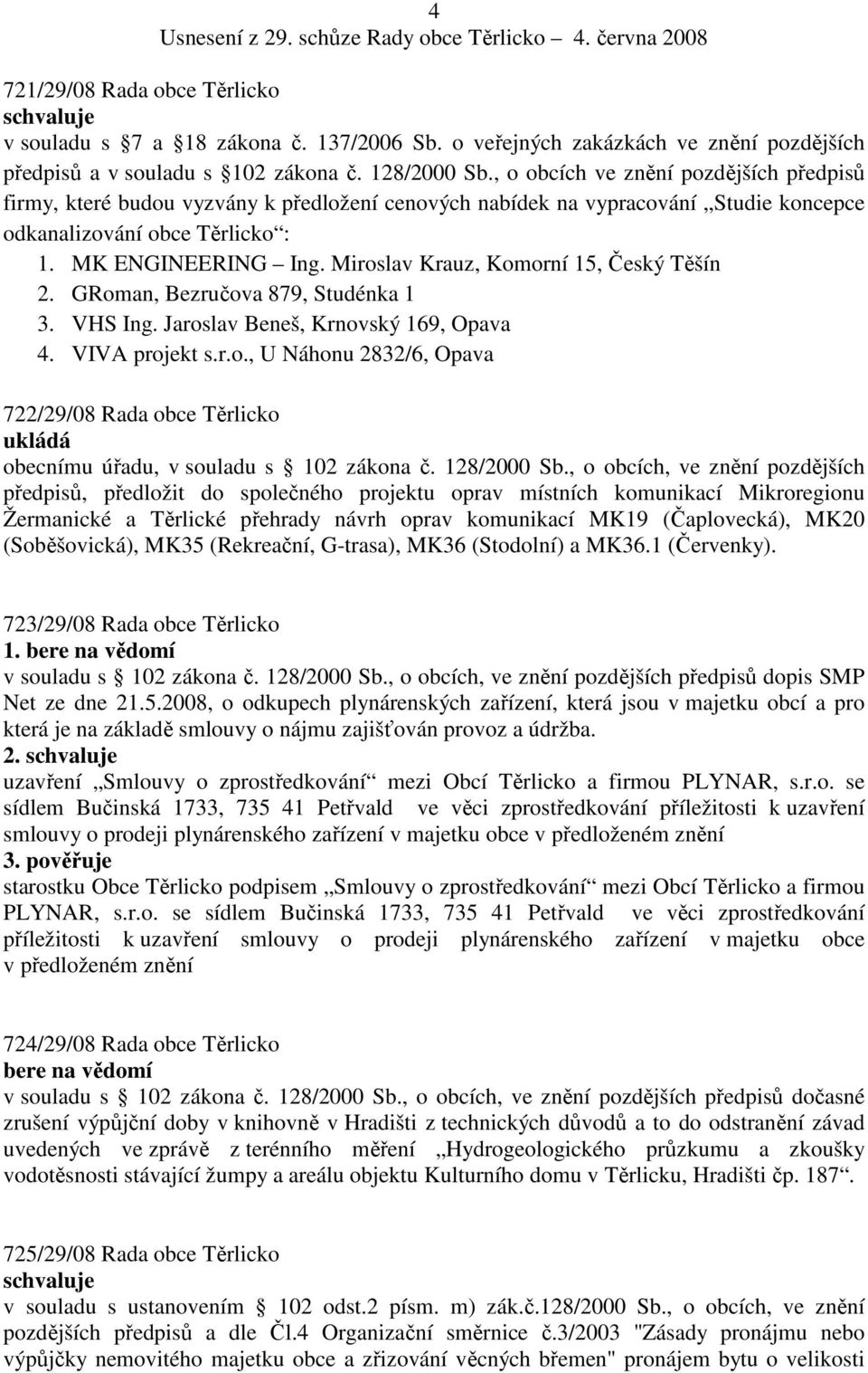 Miroslav Krauz, Komorní 15, Český Těšín 2. GRoman, Bezručova 879, Studénka 1 3. VHS Ing. Jaroslav Beneš, Krnovský 169, Opava 4. VIVA projekt s.r.o., U Náhonu 2832/6, Opava 722/29/08 Rada obce Těrlicko ukládá obecnímu úřadu, v souladu s 102 zákona č.