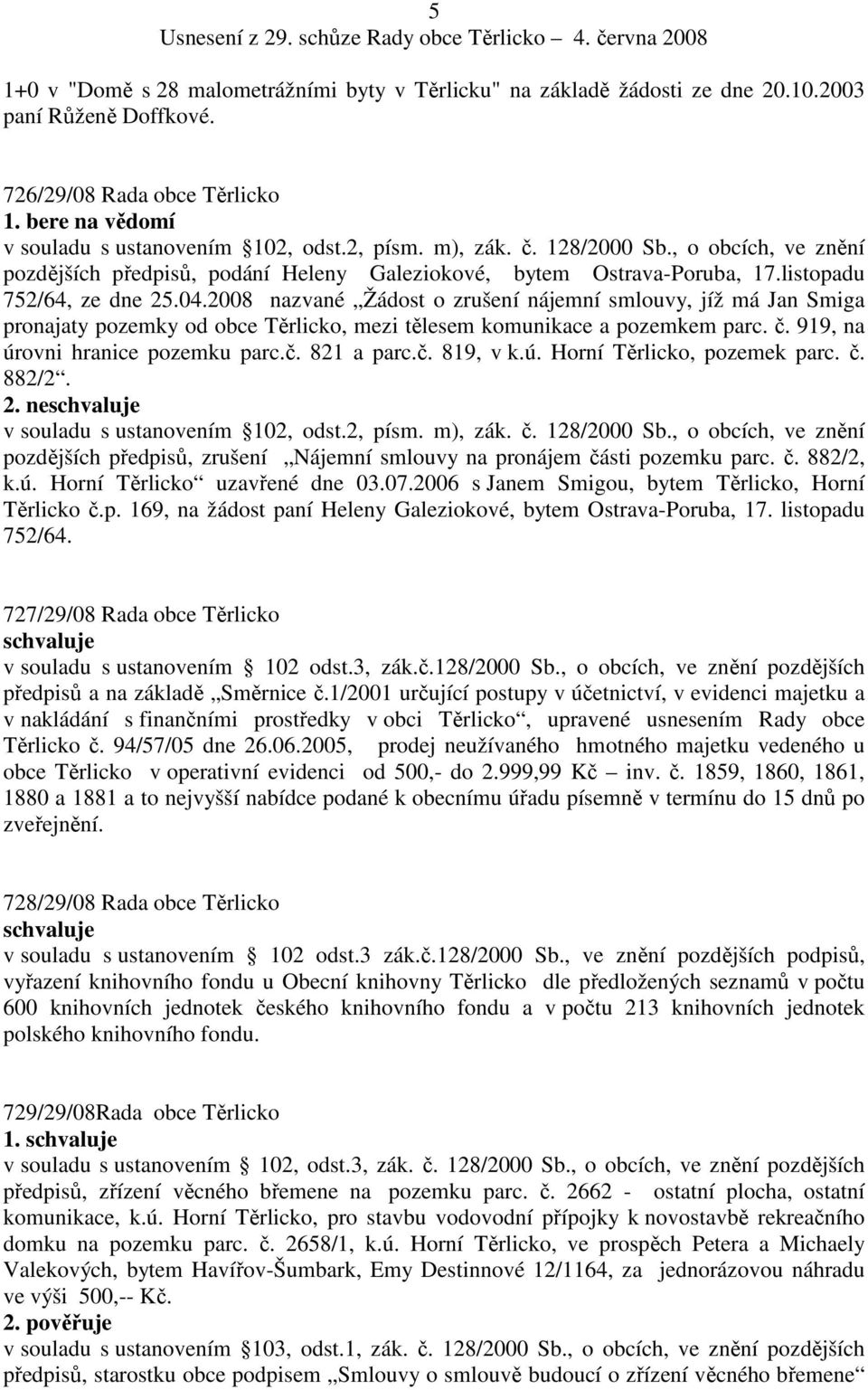 2008 nazvané Žádost o zrušení nájemní smlouvy, jíž má Jan Smiga pronajaty pozemky od obce Těrlicko, mezi tělesem komunikace a pozemkem parc. č. 919, na úrovni hranice pozemku parc.č. 821 a parc.č. 819, v k.