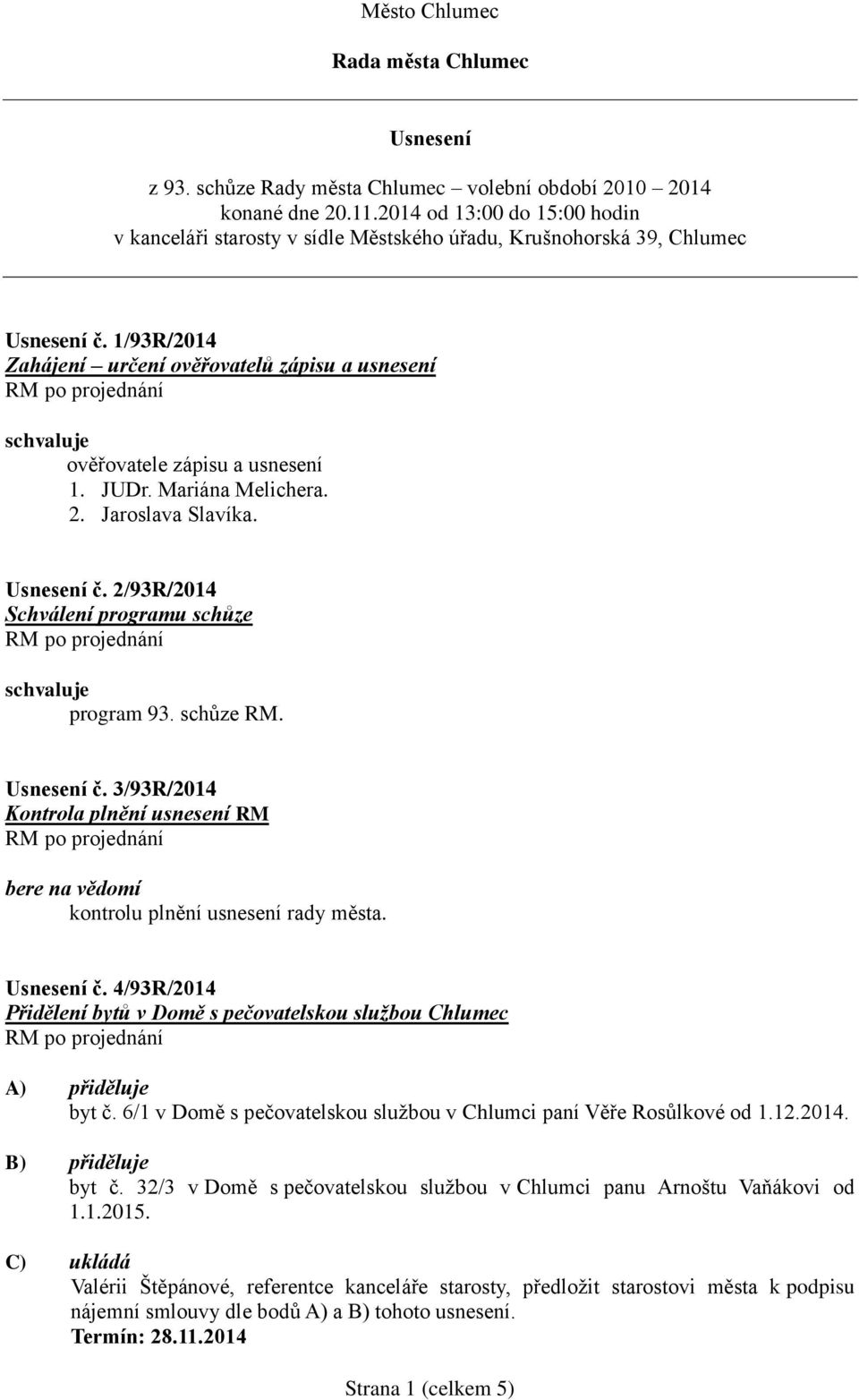 1/93R/2014 Zahájení určení ověřovatelů zápisu a usnesení ověřovatele zápisu a usnesení 1. JUDr. Mariána Melichera. 2. Jaroslava Slavíka. Usnesení č. 2/93R/2014 Schválení programu schůze program 93.