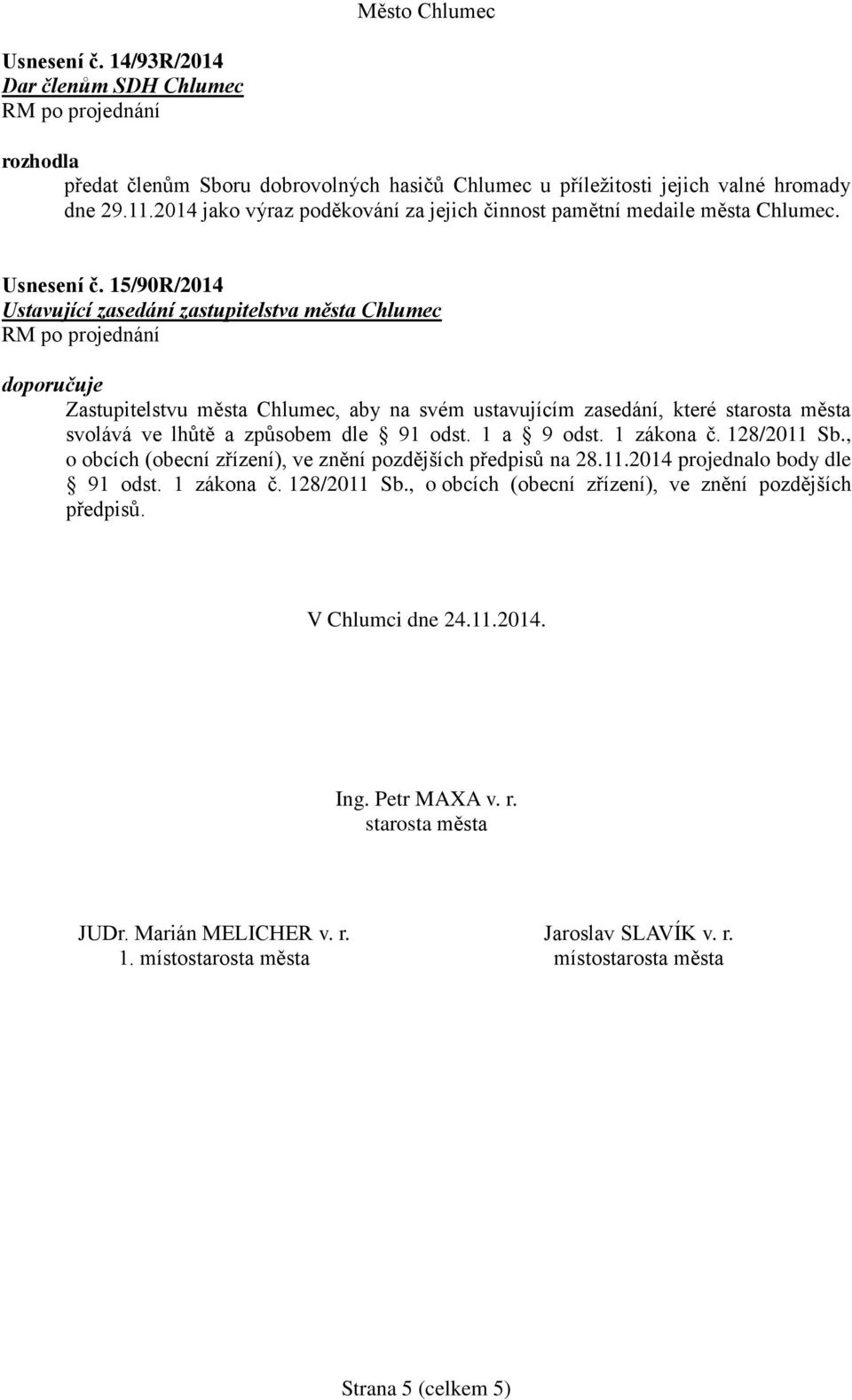 15/90R/2014 Ustavující zasedání zastupitelstva města Chlumec doporučuje Zastupitelstvu města Chlumec, aby na svém ustavujícím zasedání, které starosta města svolává ve lhůtě a způsobem dle 91 odst.