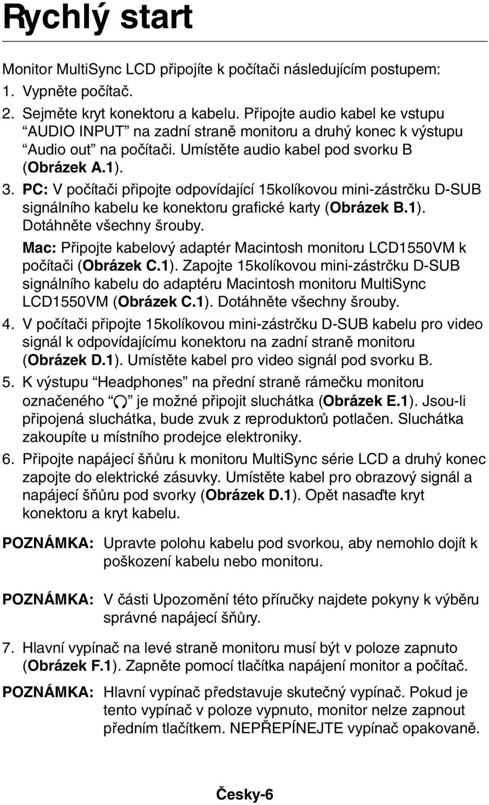 PC: V poãítaãi pfiipojte odpovídající 15kolíkovou mini-zástrãku D-SUB signálního kabelu ke konektoru grafické karty (Obrázek B.1). Dotáhnûte v echny rouby.