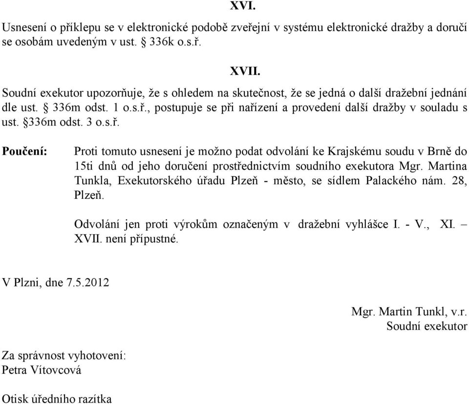 336m odst. 3 o.s.ř. Poučení: Proti tomuto usnesení je možno podat odvolání ke Krajskému soudu v Brně do 15ti dnů od jeho doručení prostřednictvím soudního exekutora Mgr.