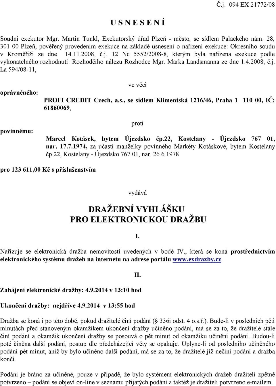 12 Nc 5552/2008-8, kterým byla nařízena exekuce podle vykonatelného rozhodnutí: Rozhodčího nálezu Rozhodce Mgr. Marka Landsmanna ze dne 1.4.2008, č.j.