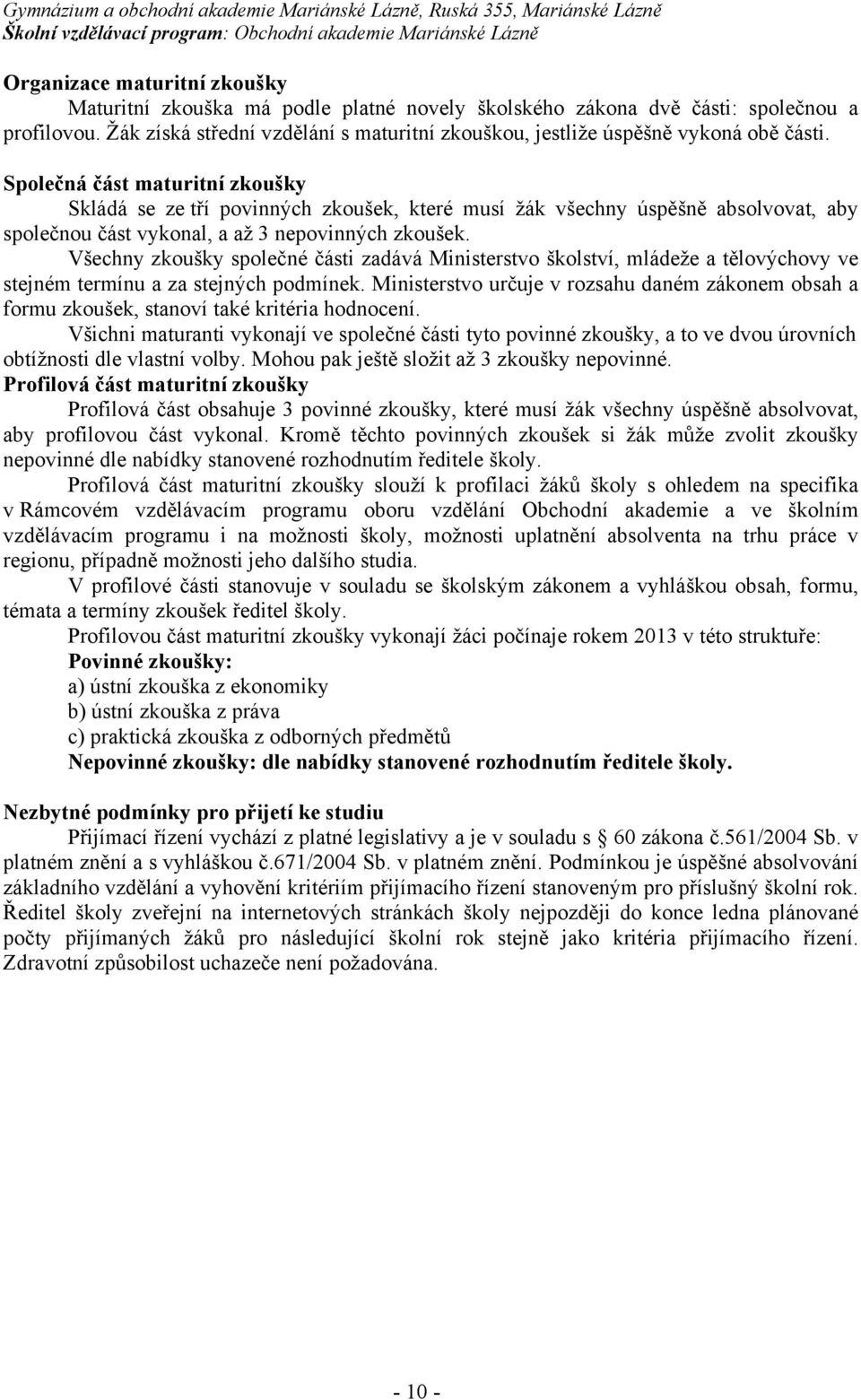 Společná část maturitní zkoušky Skládá se ze tří povinných zkoušek, které musí žák všechny úspěšně absolvovat, aby společnou část vykonal, a až 3 nepovinných zkoušek.