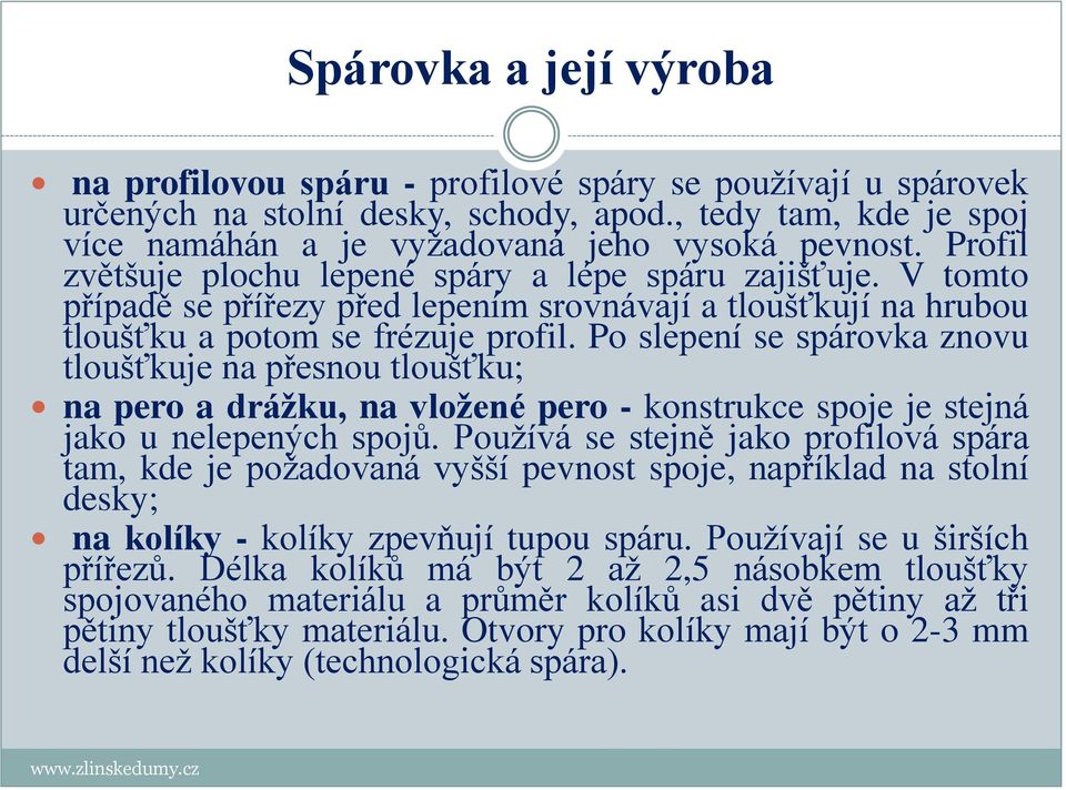 Po slepení se spárovka znovu tloušťkuje na přesnou tloušťku; na pero a drážku, na vložené pero - konstrukce spoje je stejná jako u nelepených spojů.