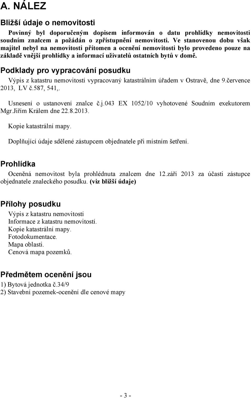 Podklady pro vypracování posudku Výpis z katastru nemovitostí vypracovaný katastrálním úřadem v Ostravě, dne 9.července 2013, LV č.587, 541,. Usnesení o ustanovení znalce č.j.