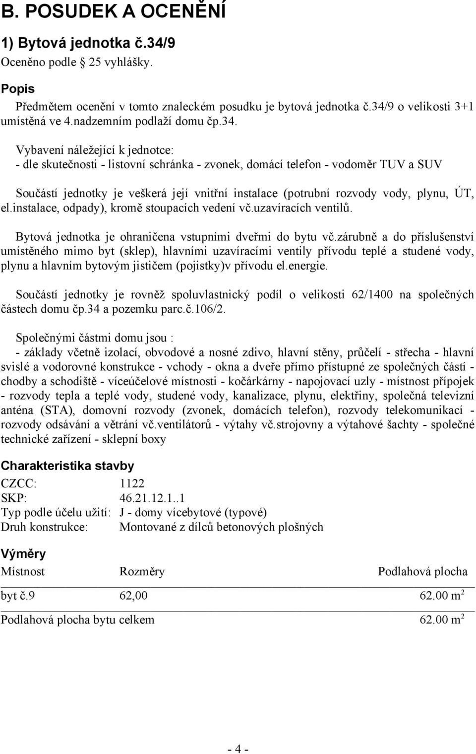 Vybavení náležející k jednotce: - dle skutečnosti - listovní schránka - zvonek, domácí telefon - vodoměr TUV a SUV Součástí jednotky je veškerá její vnitřní instalace (potrubní rozvody vody, plynu,