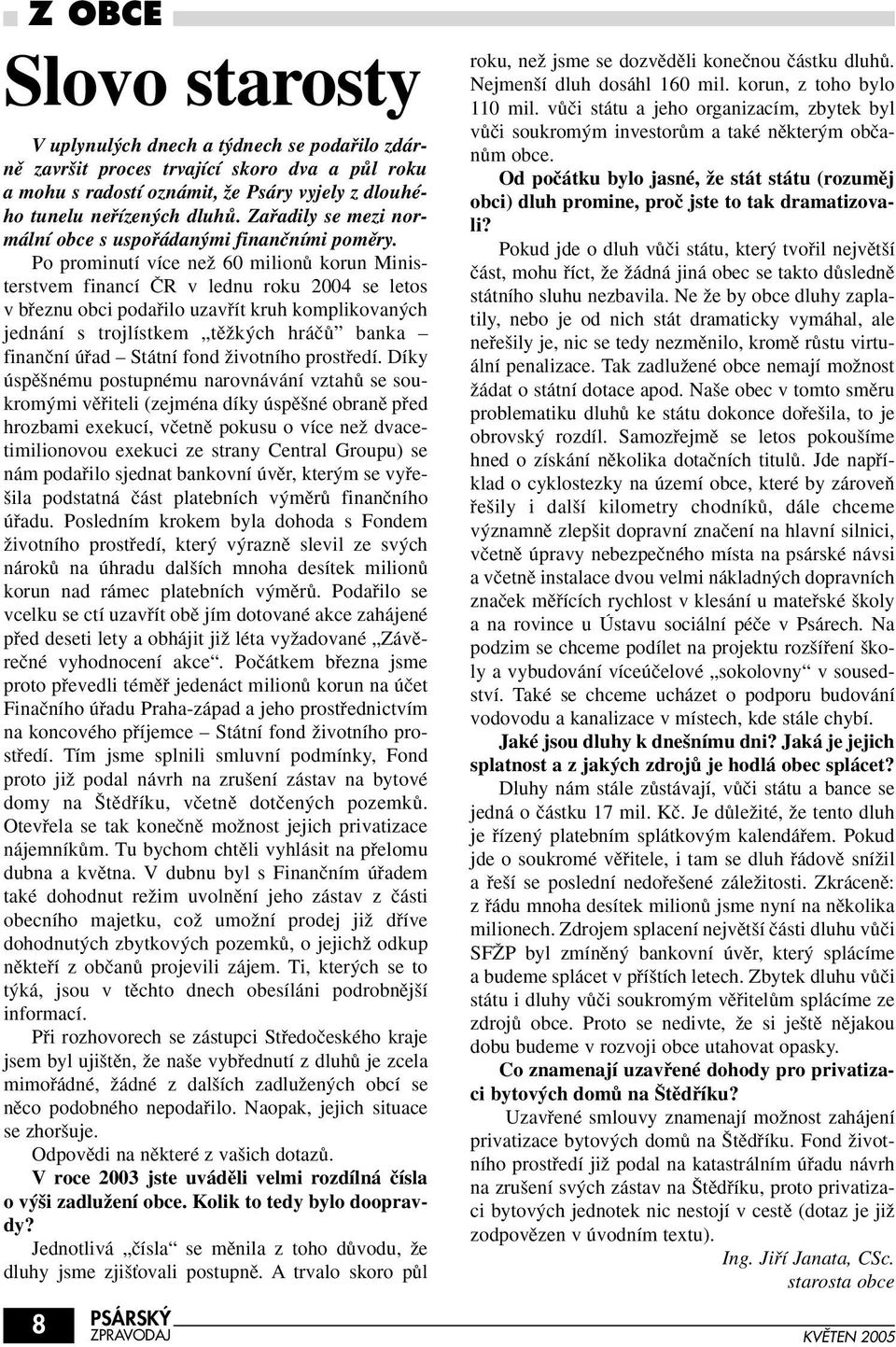 Po prominutí více neï 60 milionû korun Ministerstvem financí âr v lednu roku 2004 se letos v bfieznu obci podafiilo uzavfiít kruh komplikovan ch jednání s trojlístkem tûïk ch hráãû banka finanãní